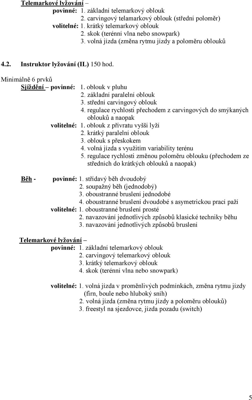 regulace rychlosti přechodem z carvingových do smýkaných oblouků a naopak volitelné:. oblouk z přívratu vyšší lyží 2. krátký paralelní oblouk 3. oblouk s přeskokem 4.