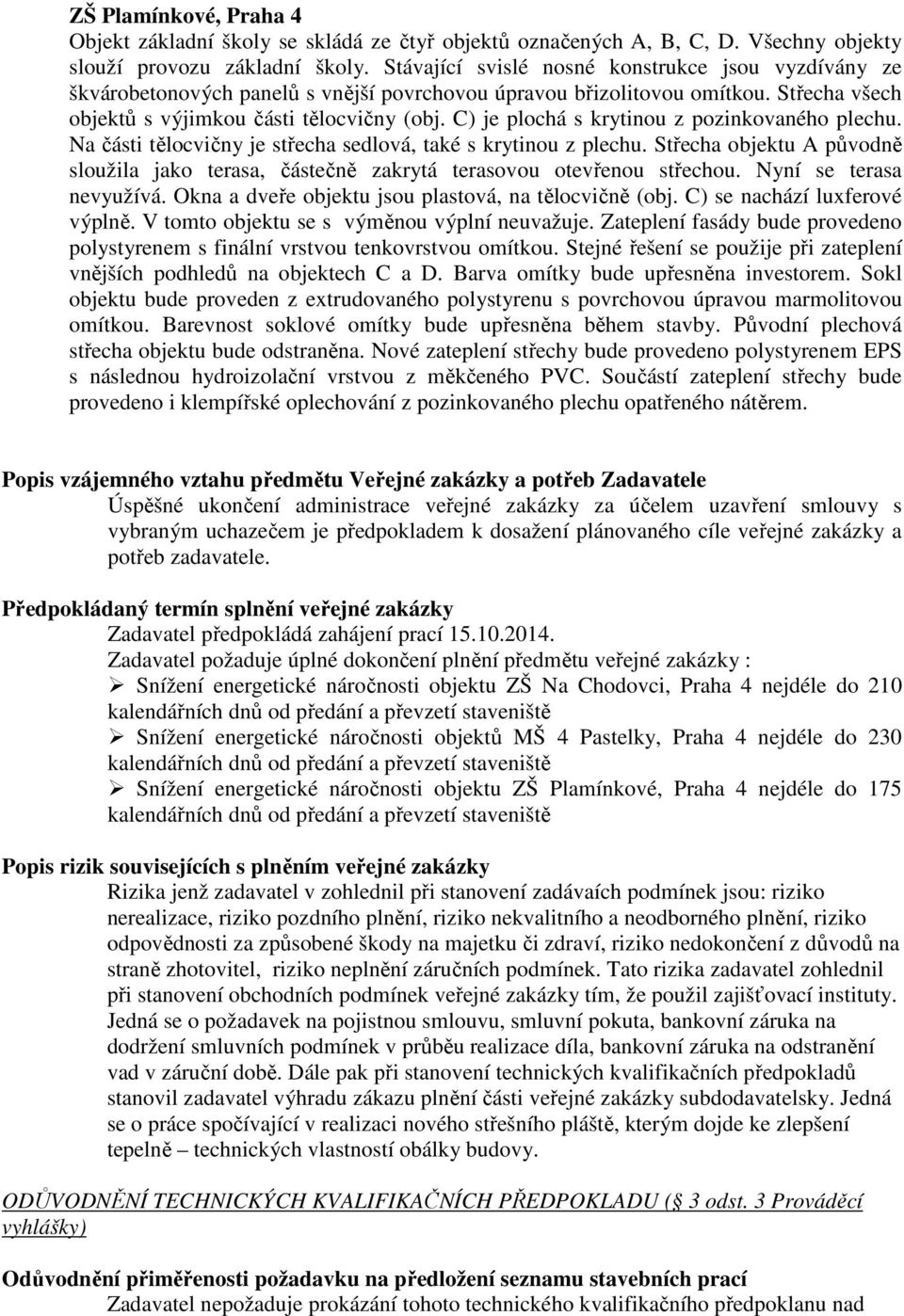 C) je plochá s krytinou z pozinkovaného plechu. Na části tělocvičny je střecha sedlová, také s krytinou z plechu.