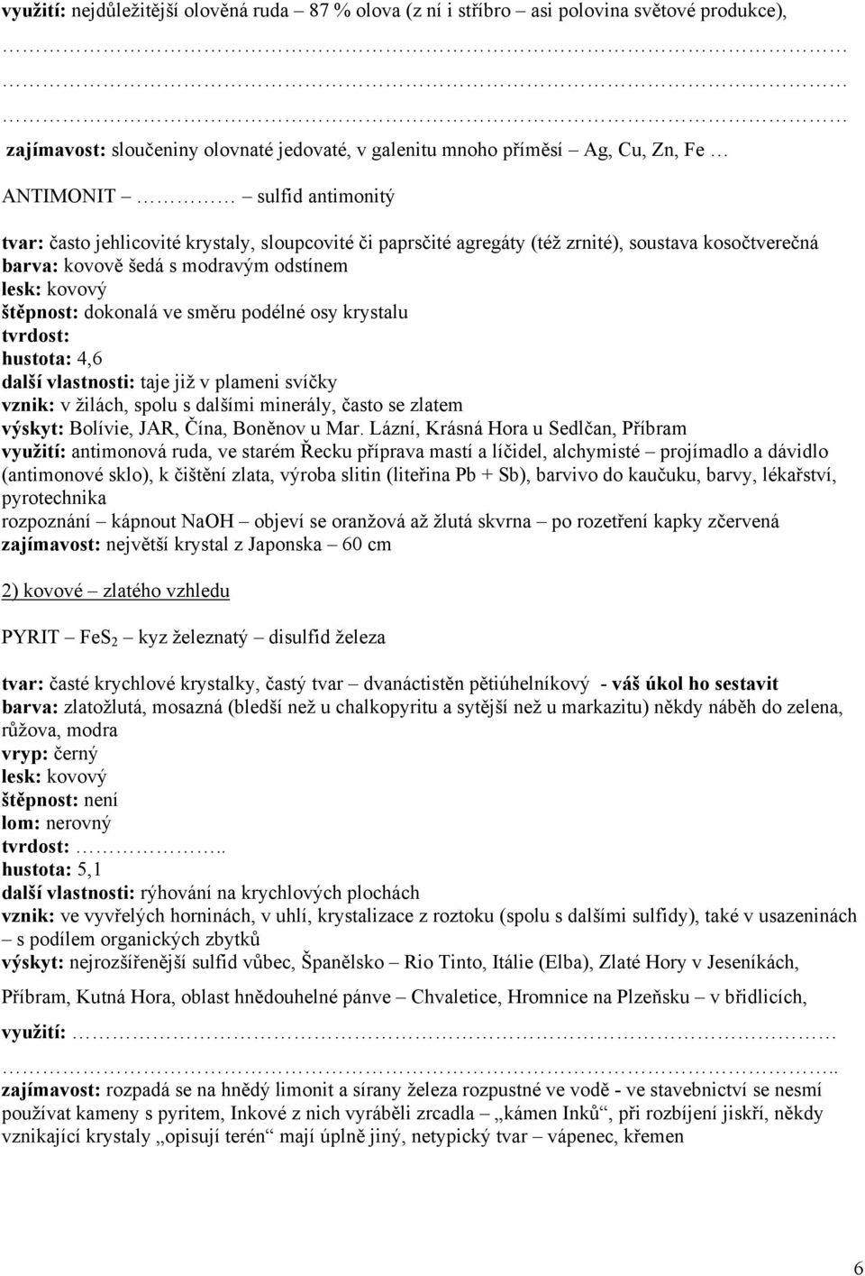 podélné osy krystalu hustota: 4,6 další vlastnosti: taje již v plameni svíčky vznik: v žilách, spolu s dalšími minerály, často se zlatem výskyt: Bolívie, JAR, Čína, Boněnov u Mar.