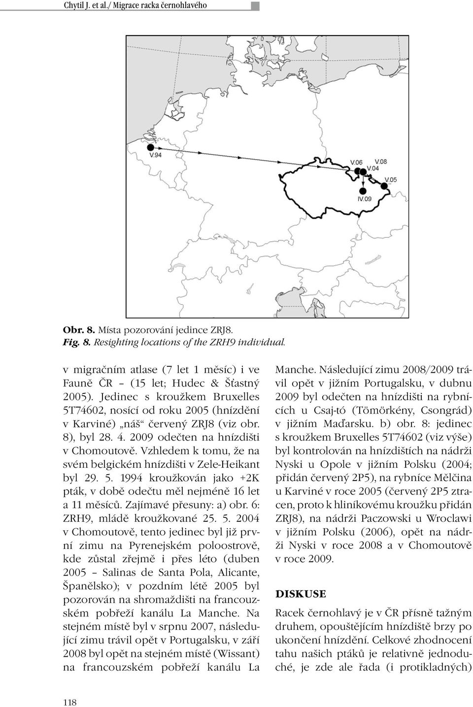 4. 2009 odečten na hnízdišti v Chomoutově. Vzhledem k tomu, že na svém belgickém hnízdišti v Zele-Heikant byl 29. 5. 1994 kroužkován jako +2K pták, v době odečtu měl nejméně 16 let a 11 měsíců.