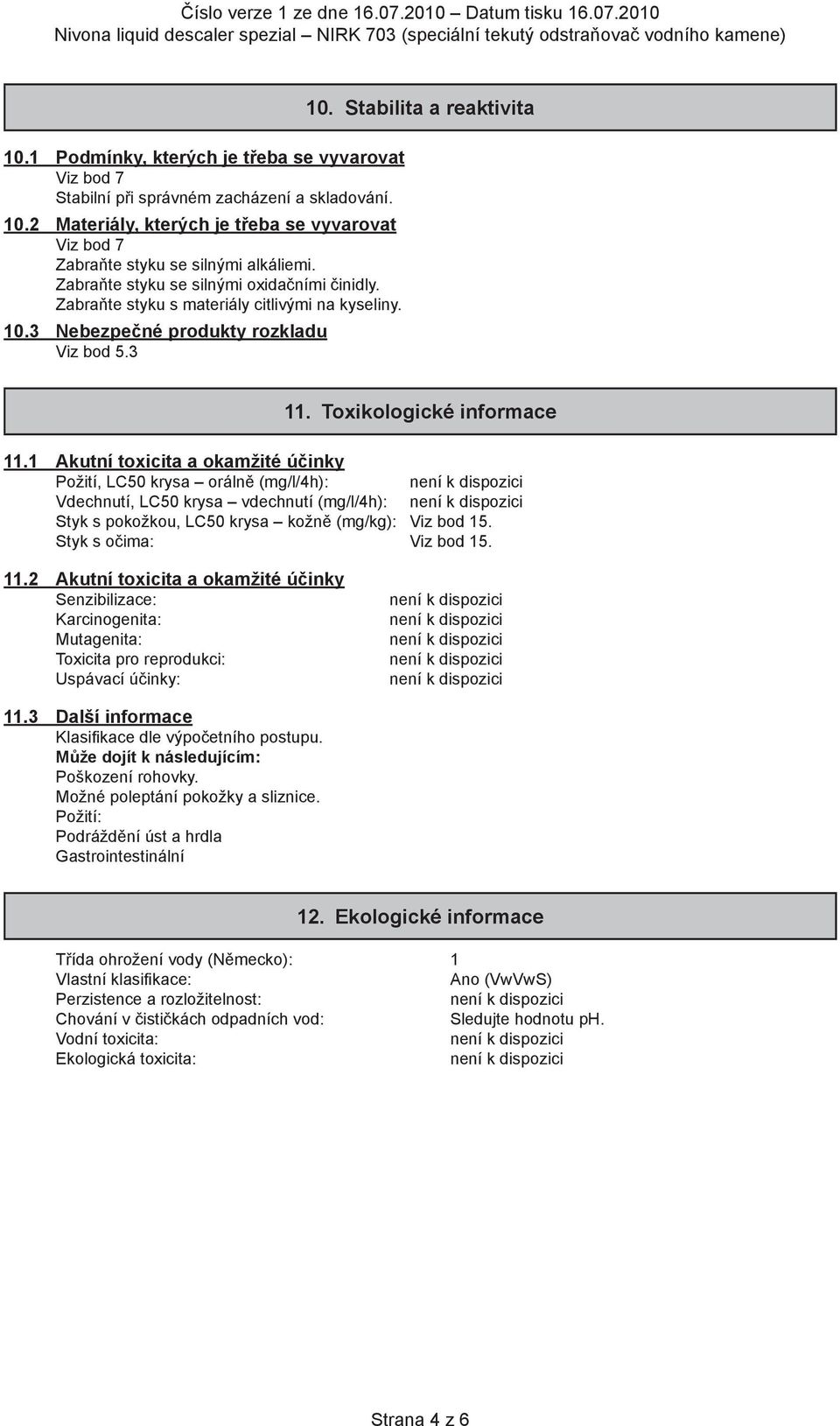 1 Akutní toxicita a okamžité účinky Požití, LC50 krysa orálně (mg/l/4h): Vdechnutí, LC50 krysa vdechnutí (mg/l/4h): Styk s pokožkou, LC50 krysa kožně (mg/kg): Viz bod 15. Styk s očima: Viz bod 15. 11.