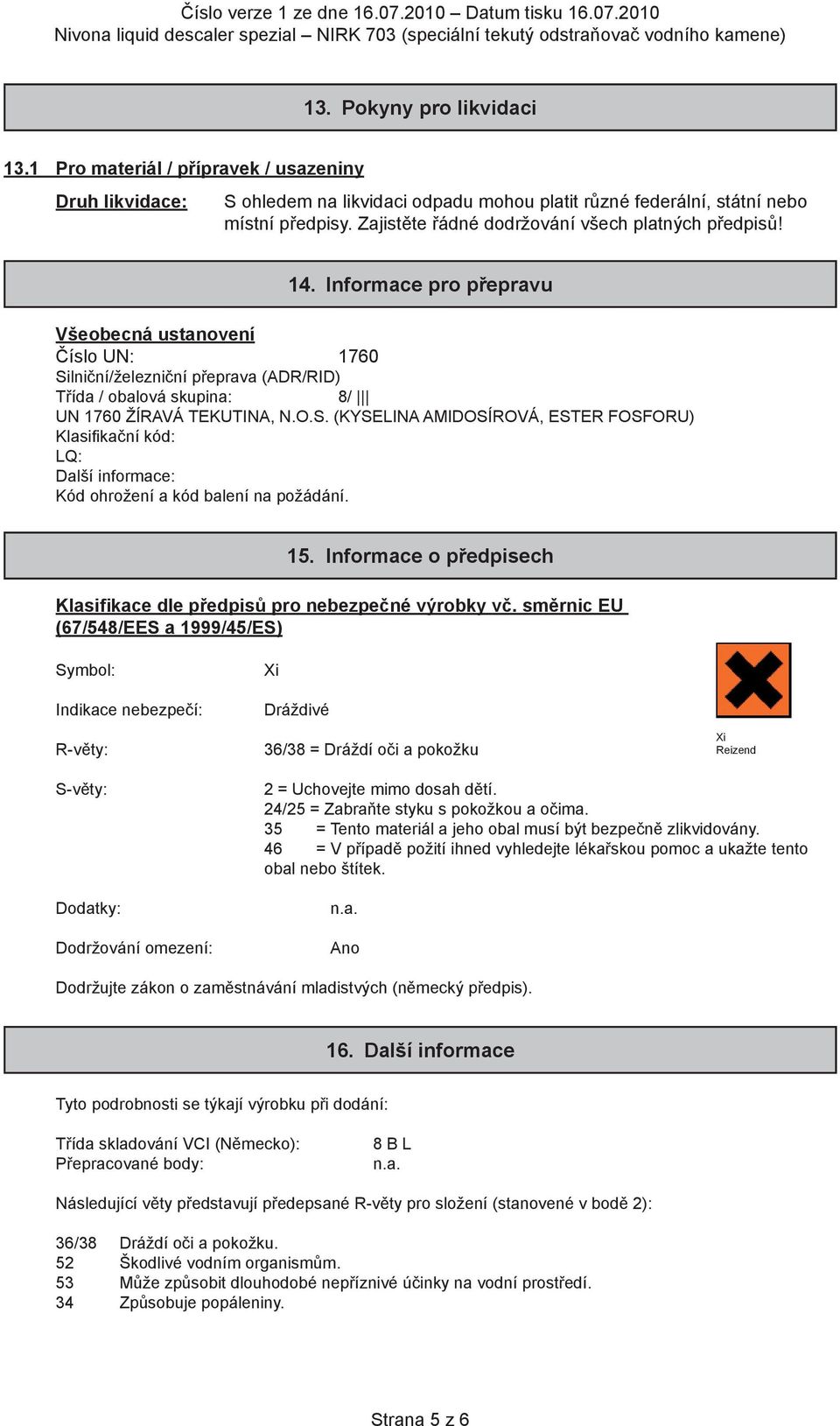 Informace pro přepravu Všeobecná ustanovení Číslo UN: 1760 Silniční/železniční přeprava (ADR/RID) Třída / obalová skupina: 8/ UN 1760 ŽÍRAVÁ TEKUTINA, N.O.S. (KYSELINA AMIDOSÍROVÁ, ESTER FOSFORU) Klasifikační kód: LQ: Další informace: Kód ohrožení a kód balení na požádání.