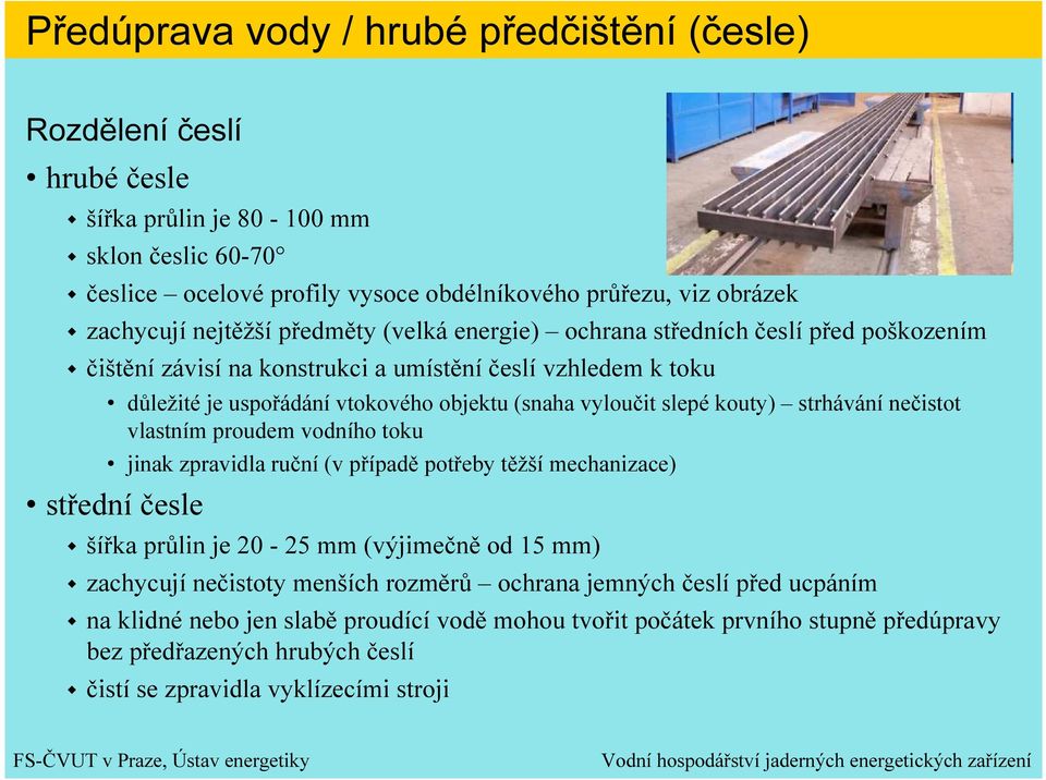 kouty) strhávání nečistot vlastním proudem vodního toku jinak zpravidla ruční (v případě potřeby těžší mechanizace) střední česle šířka průlin je 20-25 mm (výjimečně od 15 mm) zachycují nečistoty