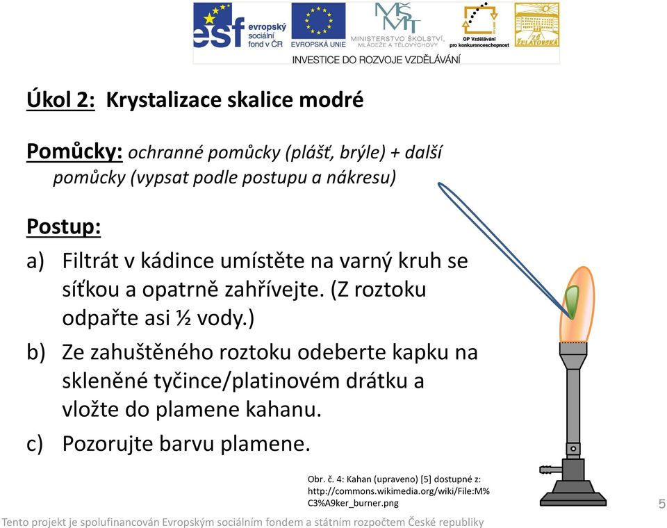 ) b) Ze zahuštěného roztoku odeberte kapku na skleněné tyčince/platinovém drátku a vložte do plamene kahanu.