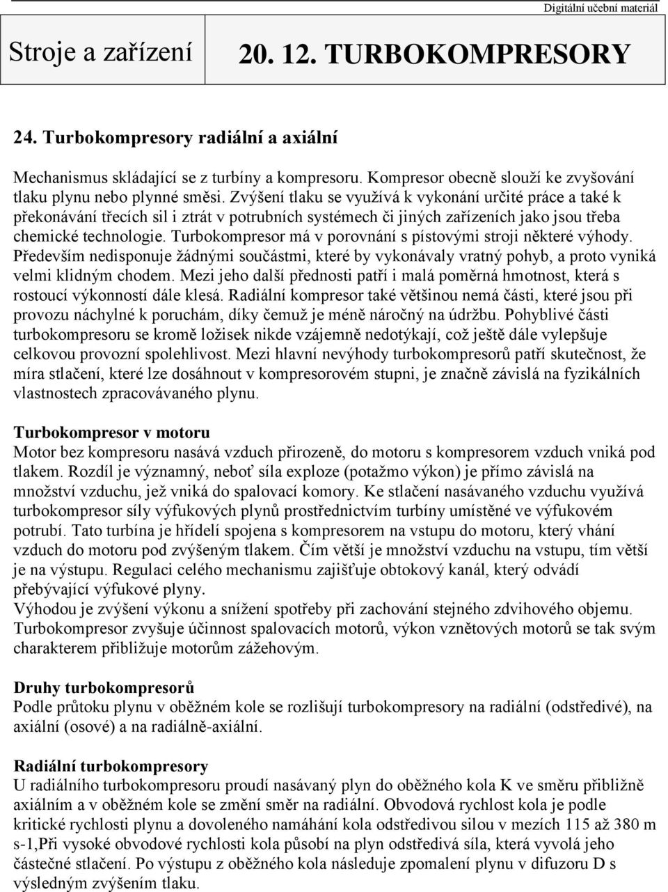 Zvýšení tlaku se využívá k vykonání určité práce a také k překonávání třecích sil i ztrát v potrubních systémech či jiných zařízeních jako jsou třeba chemické technologie.