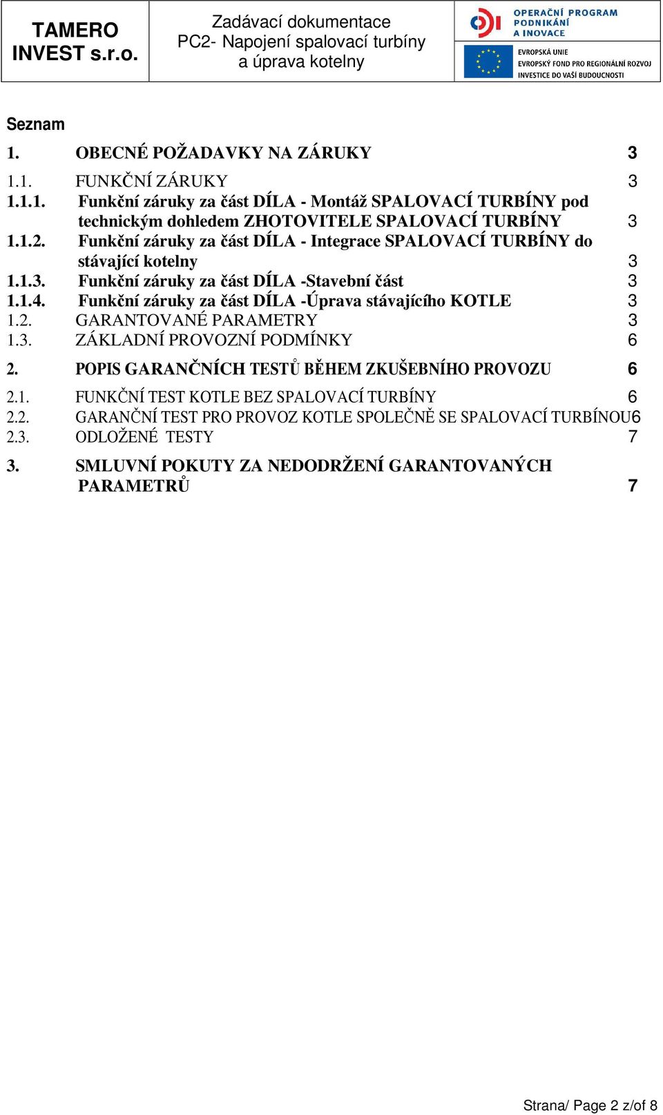 Funkční záruky za část DÍLA -Úprava stávajícího KOTLE 3 1.2. GARANTOVANÉ PARAMETRY 3 1.3. ZÁKLADNÍ PROVOZNÍ PODMÍNKY 6 2. POPIS GARANČNÍCH TESTŮ BĚHEM ZKUŠEBNÍHO PROVOZU 6 2.1. FUNKČNÍ TEST KOTLE BEZ SPALOVACÍ TURBÍNY 6 2.