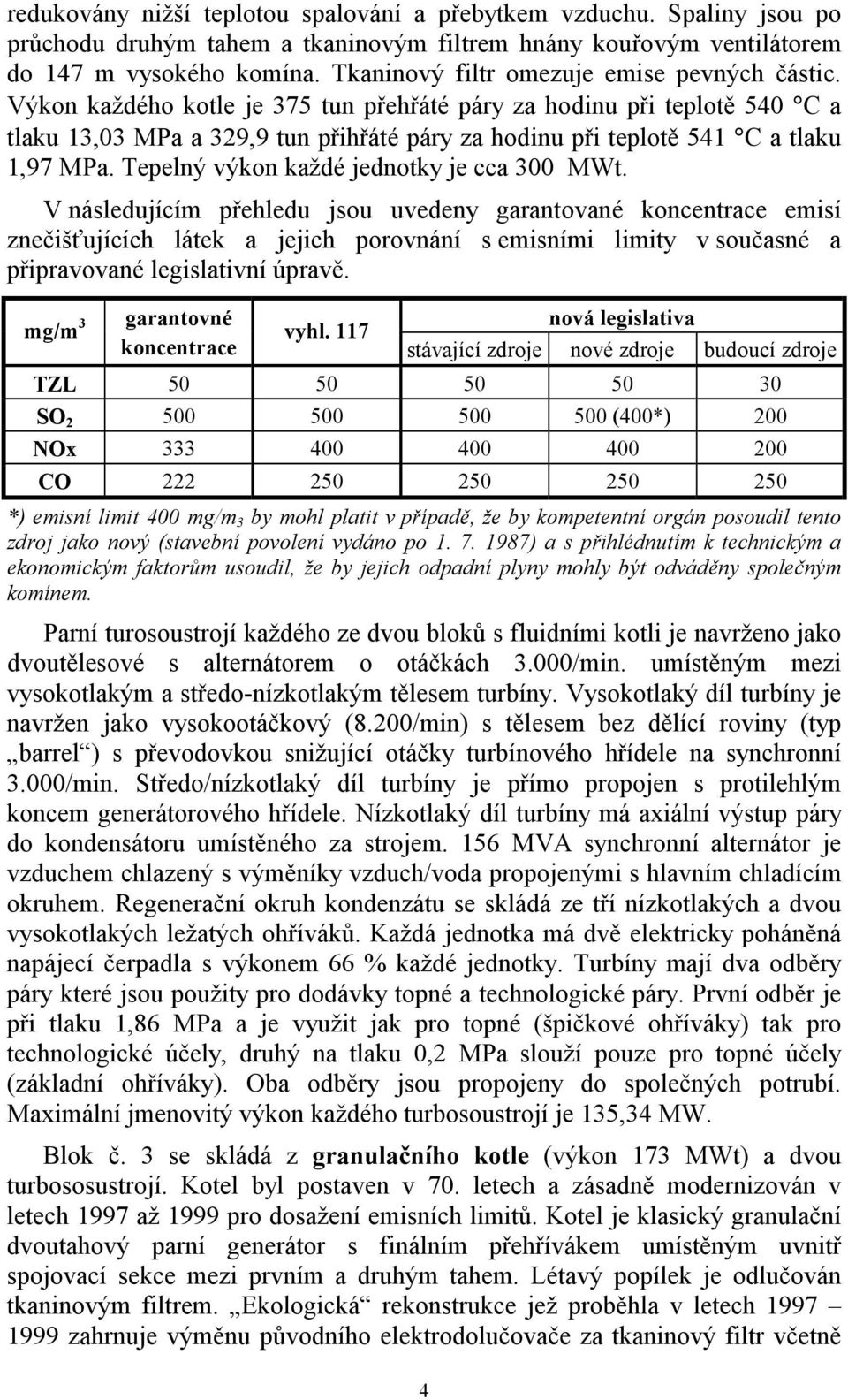 Výkon každého kotle je 375 tun přehřáté páry za hodinu při teplotě 540 C a tlaku 13,03 MPa a 329,9 tun přihřáté páry za hodinu při teplotě 541 C a tlaku 1,97 MPa.