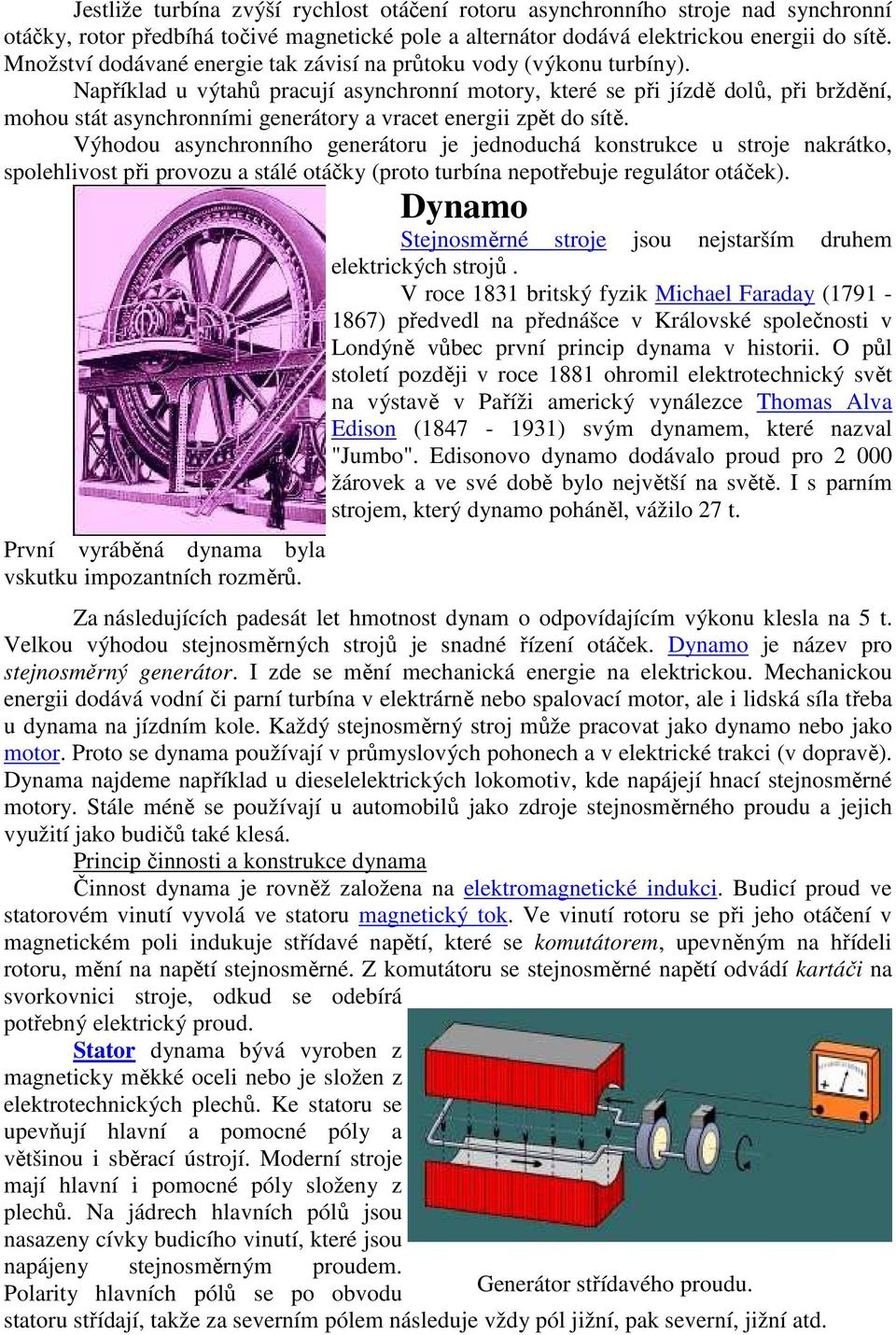 Například u výtahů pracují asynchronní motory, které se při jízdě dolů, při brždění, mohou stát asynchronními generátory a vracet energii zpět do sítě.