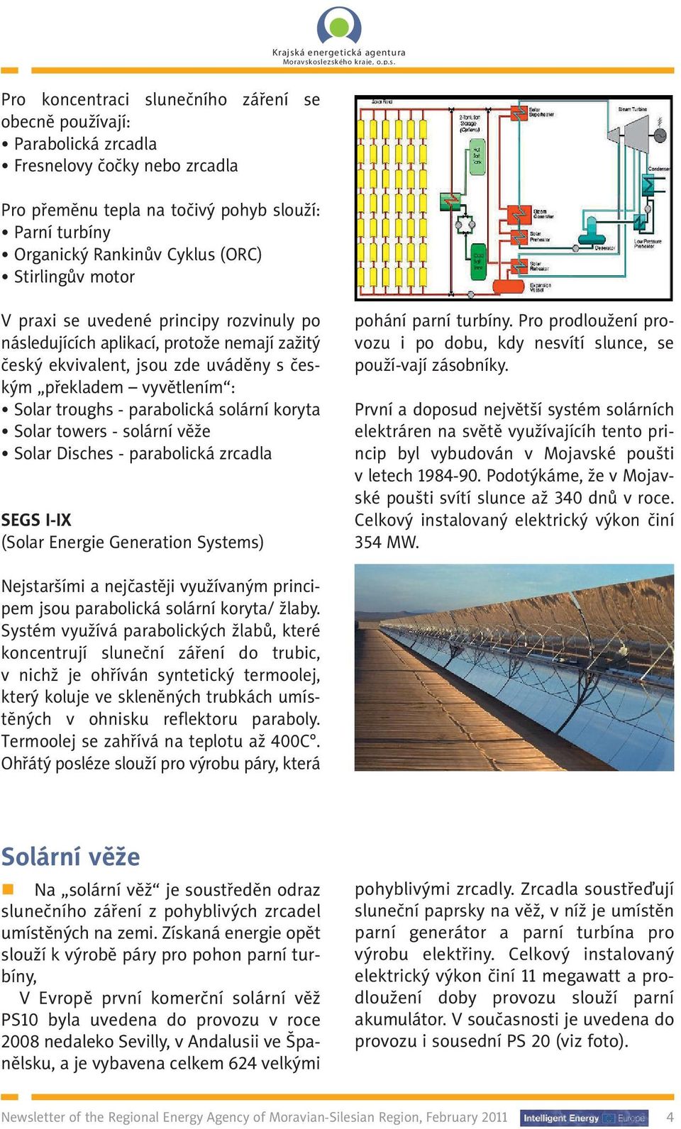 solární koryta Solar towers - solární věže Solar Disches - parabolická zrcadla SEGS I-IX (Solar Energie Generation Systems) pohání parní turbíny.
