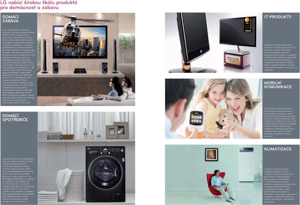 nejnáročnější produktů se řadí zejména LED, LCD přehrávače, systémy domácího trhu představí nové televizory s 3D Cinema technologií, která zaručí ještě pohodlnější a příjemnější sledování 3D obrazu a
