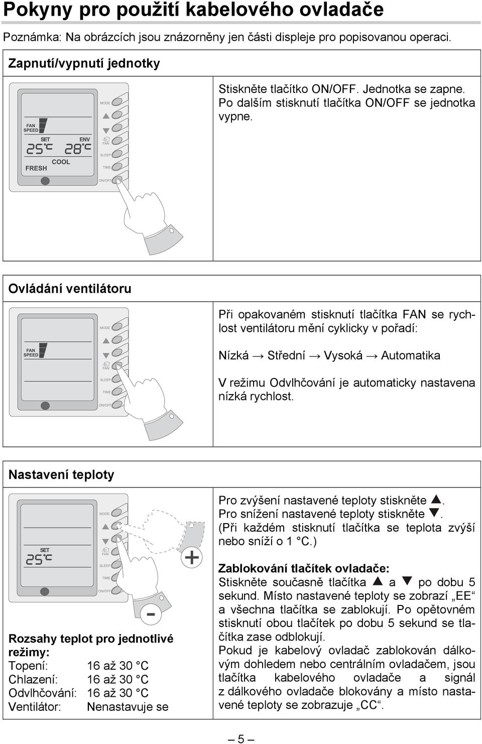 Ovládání ventilátoru Při opakovaném stisknutí tlačítka FAN se rychlost ventilátoru mění cyklicky v pořadí: Nízká Střední Vysoká Automatika V režimu Odvlhčování je automaticky nastavena nízká rychlost.
