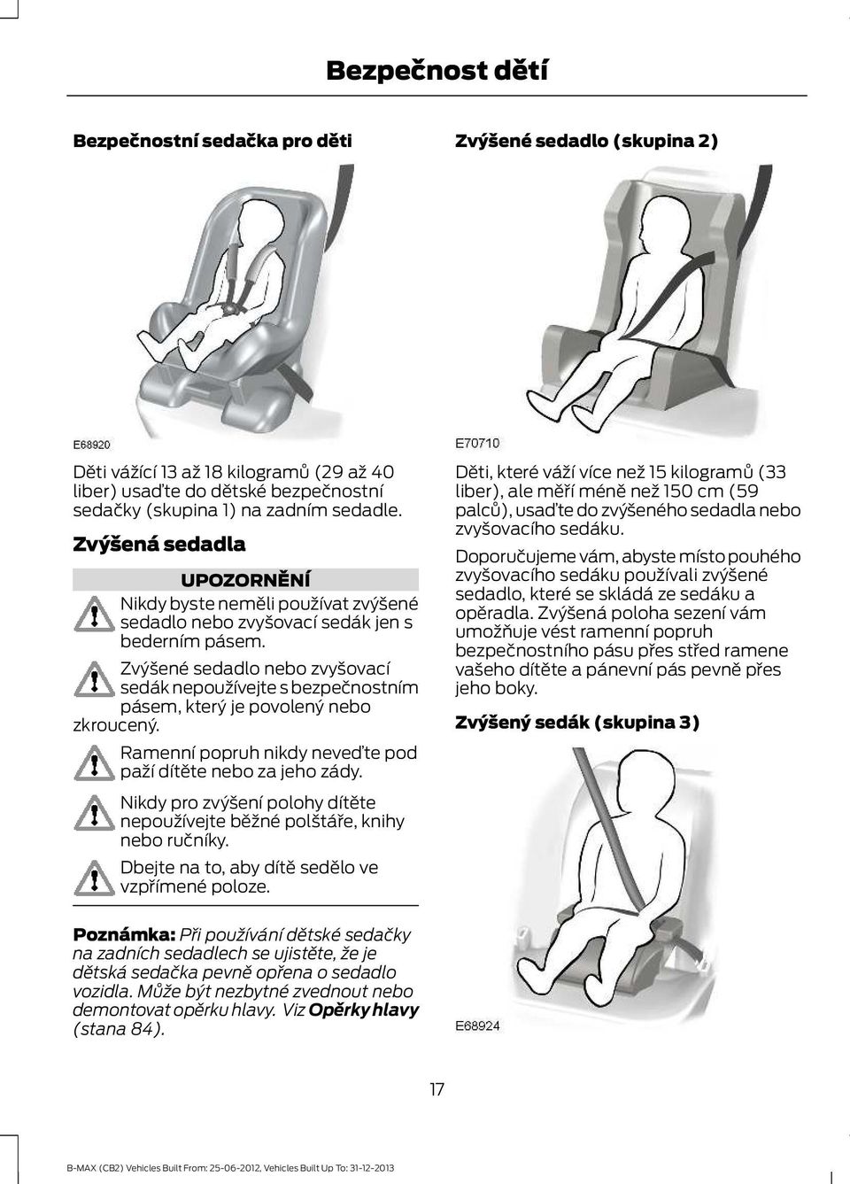 Zvýšené sedadlo nebo zvyšovací sedák nepoužívejte s bezpečnostním pásem, který je povolený nebo zkroucený. Ramenní popruh nikdy neveďte pod paží dítěte nebo za jeho zády.