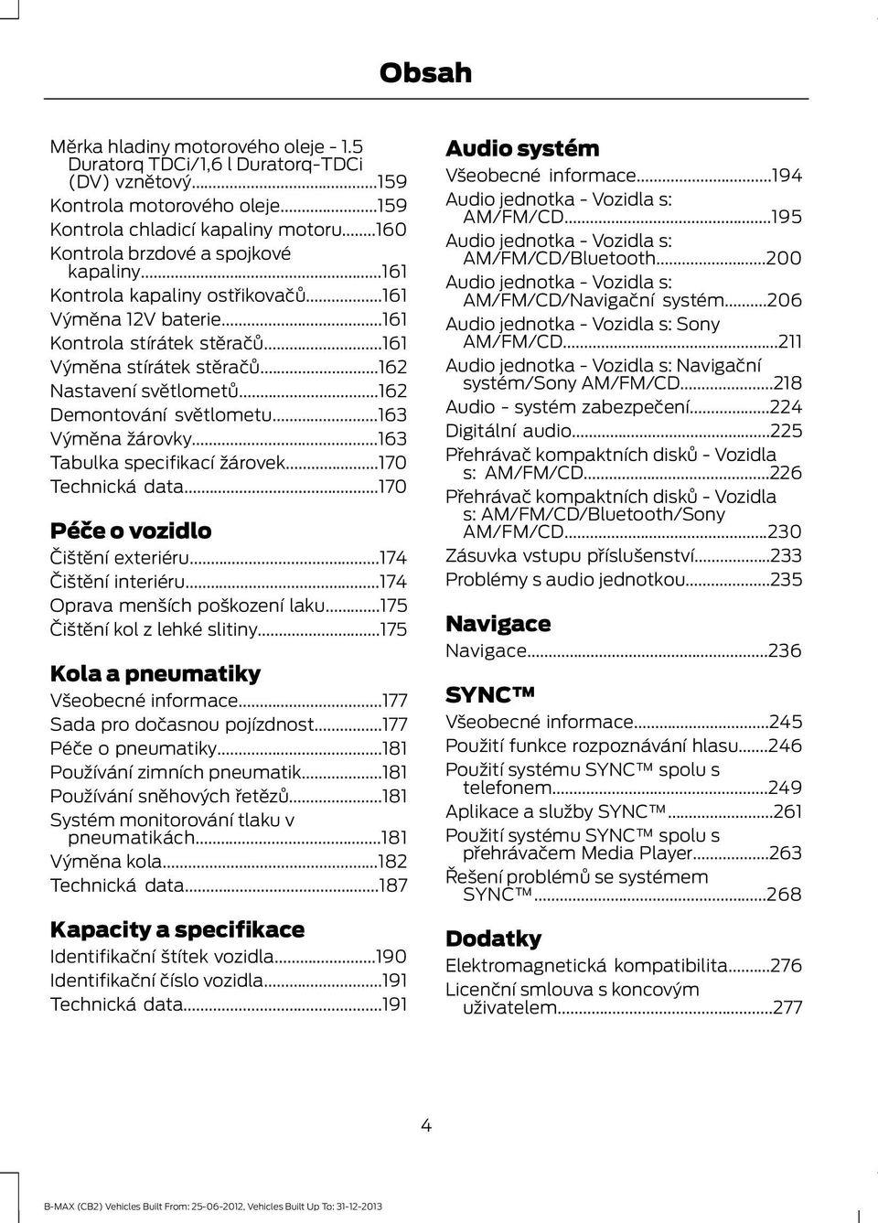 ..162 Demontování světlometu...163 Výměna žárovky...163 Tabulka specifikací žárovek...170 Technická data...170 Péče o vozidlo Čištění exteriéru...174 Čištění interiéru.