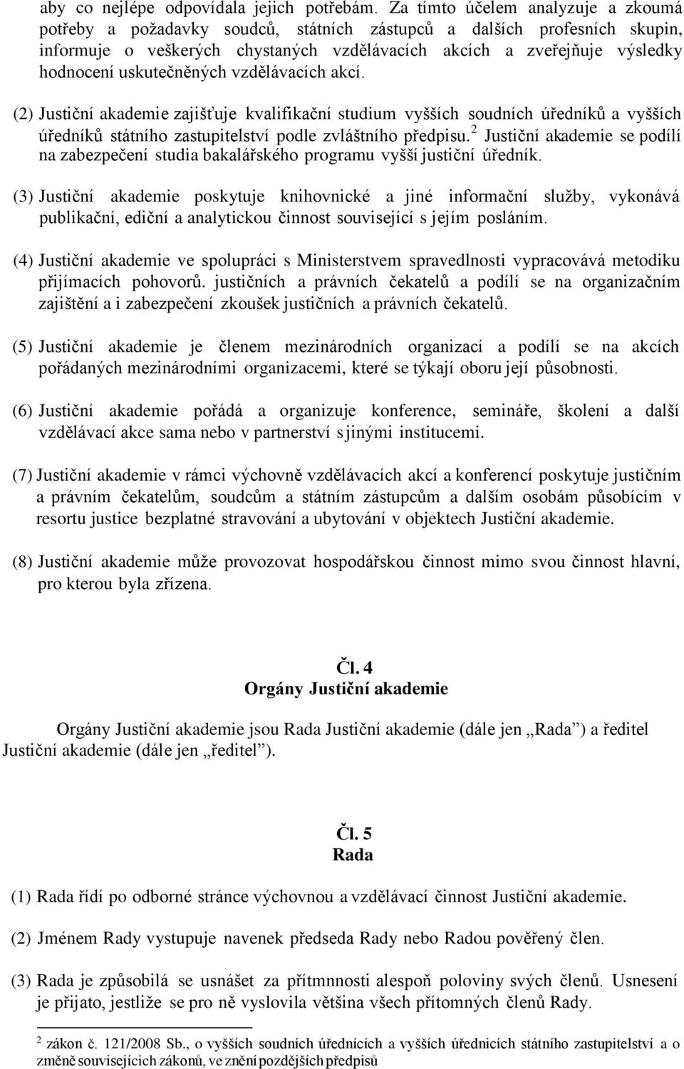 uskutečněných vzdělávacích akcí. (2) Justiční akademie zajišťuje kvalifikační studium vyšších soudních úředníků a vyšších úředníků státního zastupitelství podle zvláštního předpisu.