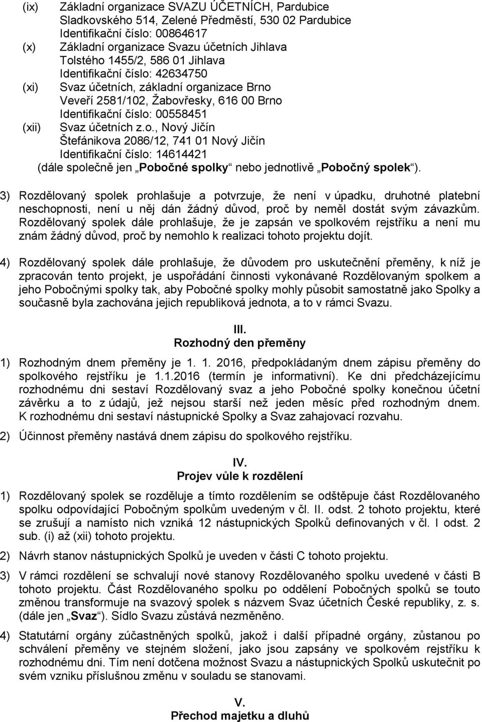 3) Rozdělovaný spolek prohlašuje a potvrzuje, že není v úpadku, druhotné platební neschopnosti, není u něj dán žádný důvod, proč by neměl dostát svým závazkům.