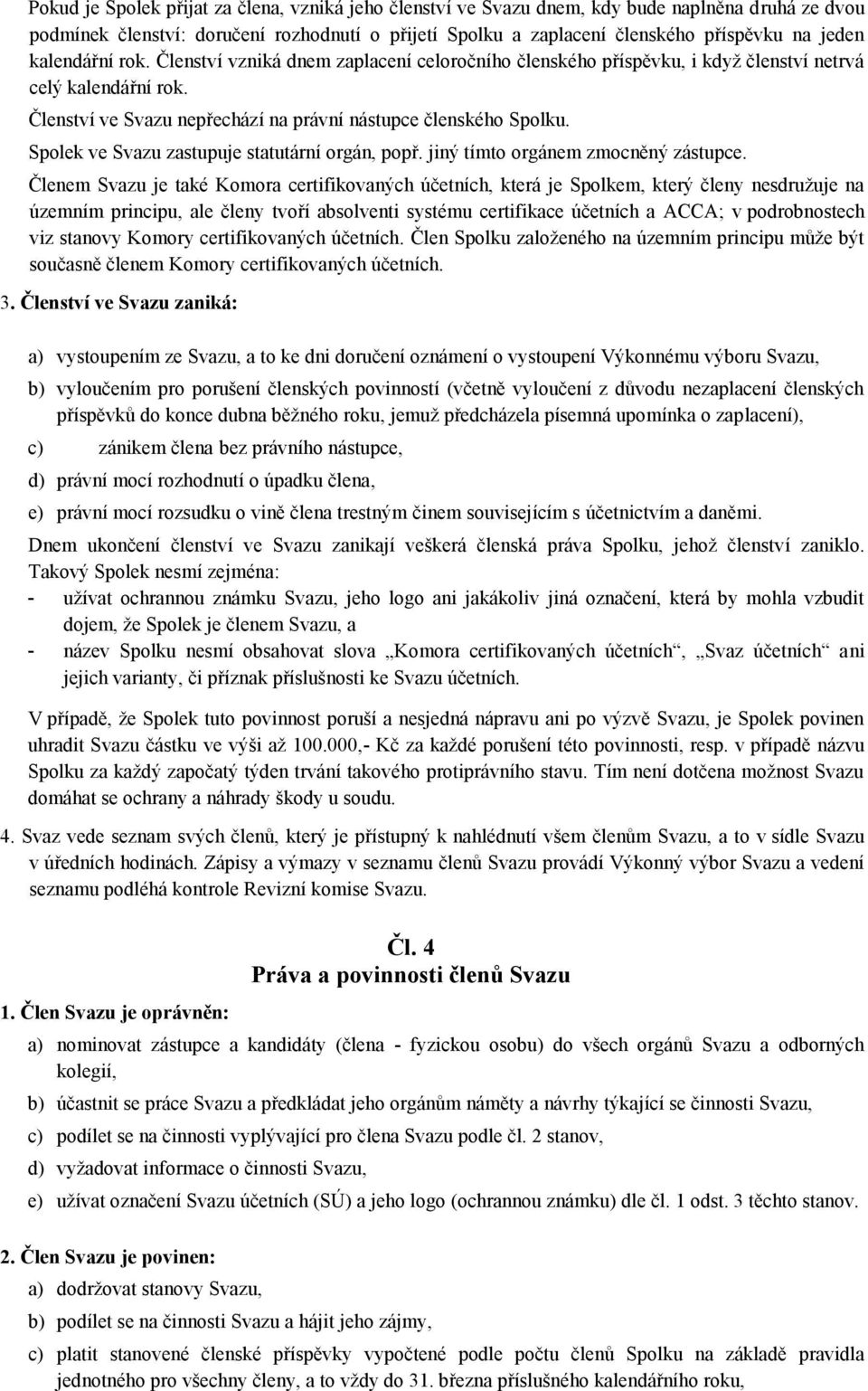 Spolek ve Svazu zastupuje statutární orgán, popř. jiný tímto orgánem zmocněný zástupce.