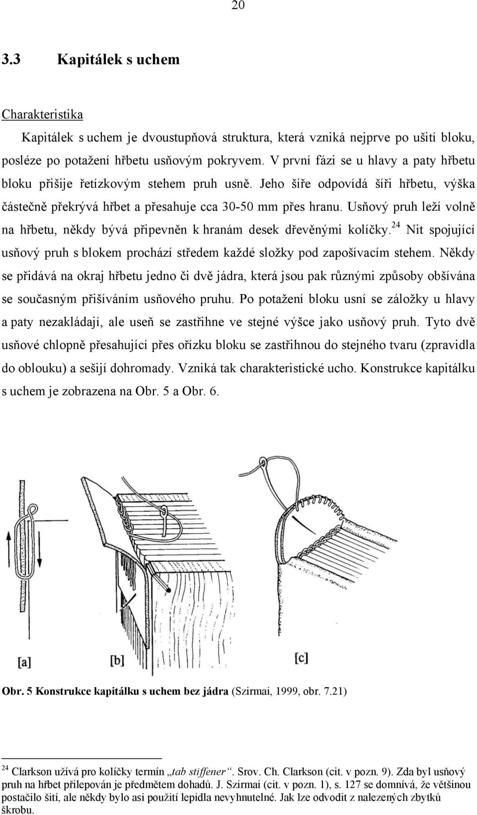 Usňový pruh leží volně na hřbetu, někdy bývá připevněn k hranám desek dřevěnými kolíčky. 24 Nit spojující usňový pruh s blokem prochází středem každé složky pod zapošívacím stehem.