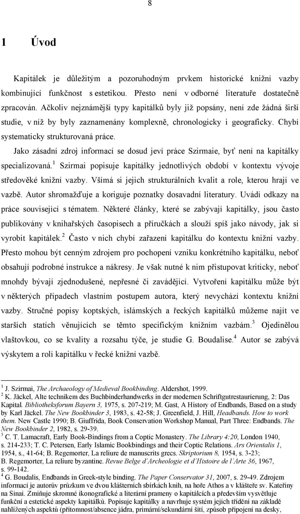 Jako zásadní zdroj informací se dosud jeví práce Szirmaie, byť není na kapitálky specializovaná. 1 Szirmai popisuje kapitálky jednotlivých období v kontextu vývoje středověké knižní vazby.