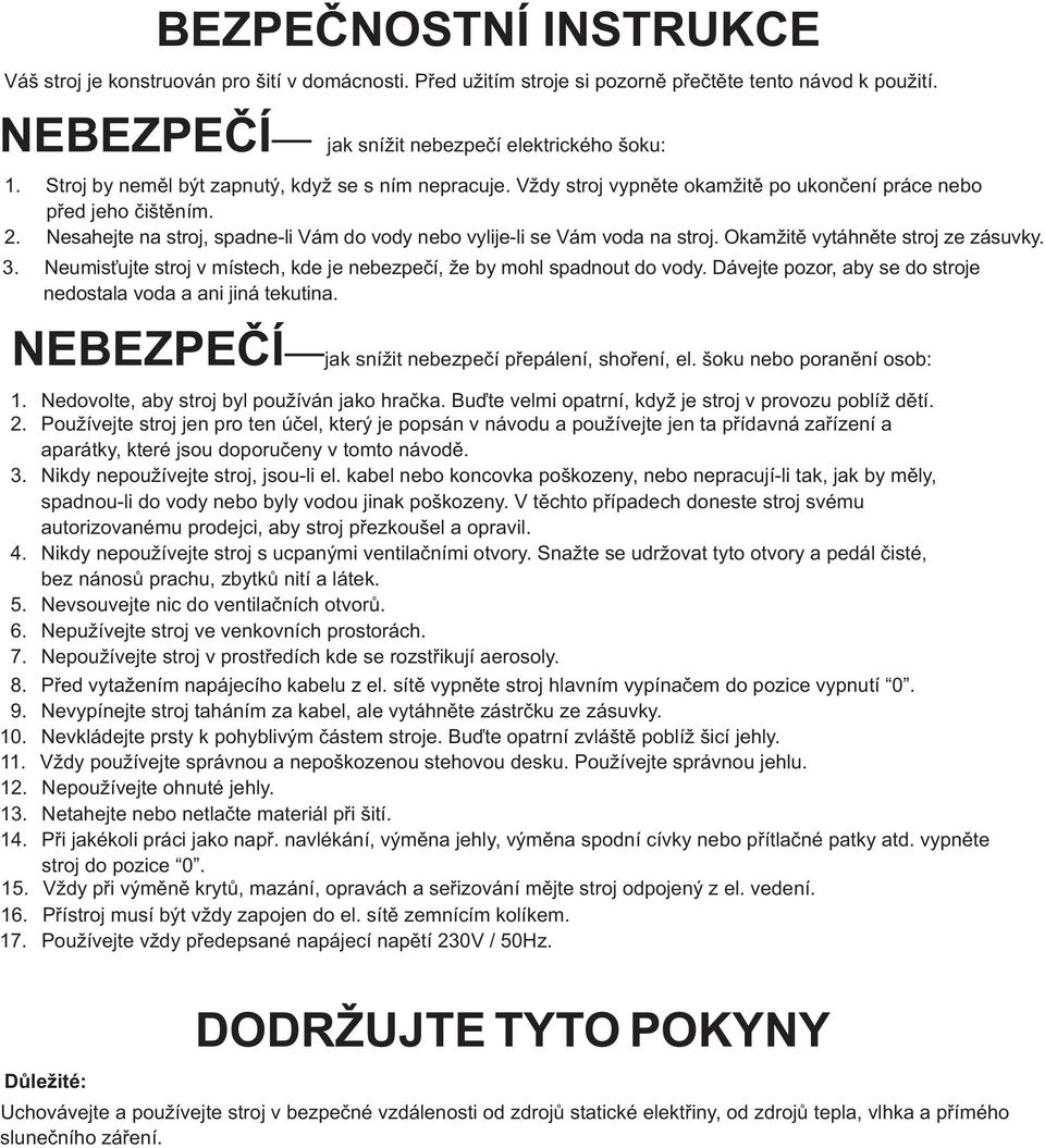 . Nesahejte na stroj, spadne-li Vám do vody nebo vylije-li se Vám voda na stroj. Okamžitì vytáhnìte stroj ze zásuvky.. Neumis ujte stroj v místech, kde je nebezpeèí, že by mohl spadnout do vody.
