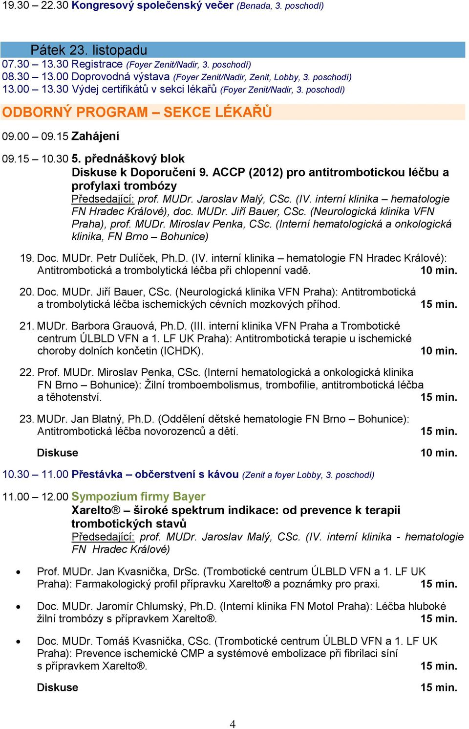 ACCP (2012) pro antitrombotickou léčbu a profylaxi trombózy Předsedající: prof. MUDr. Jaroslav Malý, CSc. (IV. interní klinika hematologie FN Hradec Králové), doc. MUDr. Jiří Bauer, CSc.