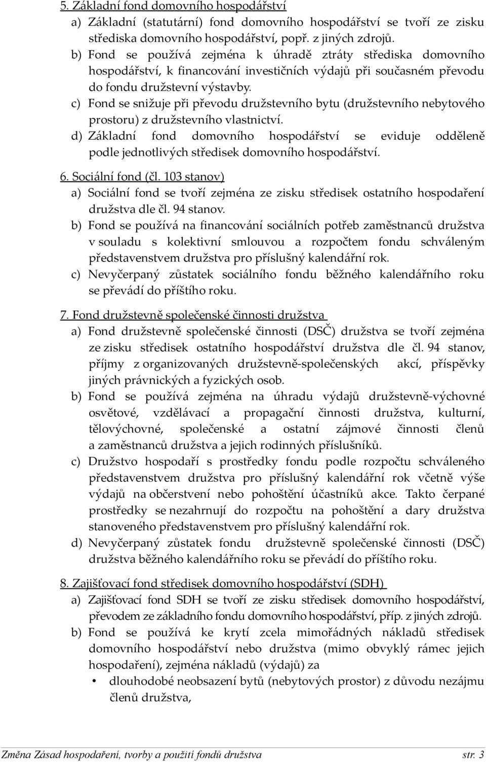 c) Fond se snižuje při převodu družstevního bytu (družstevního nebytového prostoru) z družstevního vlastnictví.