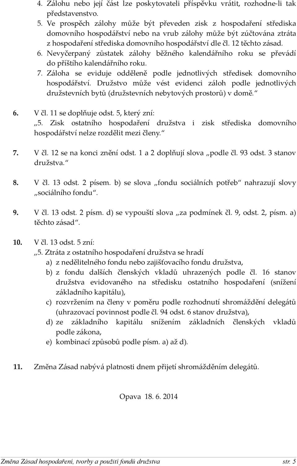 12 těchto zásad. 6. Nevyčerpaný zůstatek zálohy běžného kalendářního roku se převádí do příštího kalendářního roku. 7. Záloha se eviduje odděleně podle jednotlivých středisek domovního hospodářství.