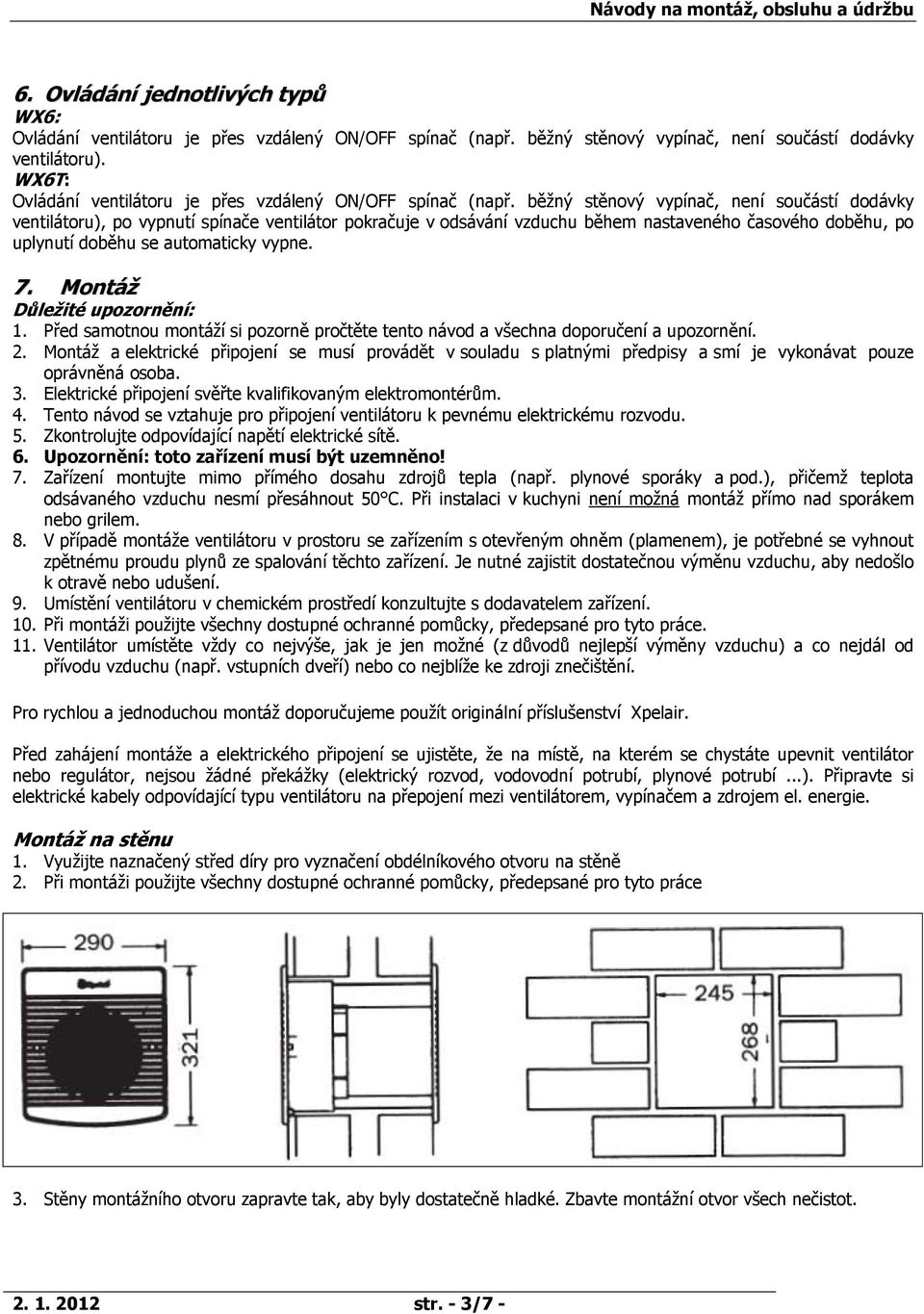 běžný stěnový vypínač, není součástí dodávky ventilátoru), po vypnutí spínače ventilátor pokračuje v odsávání vzduchu během nastaveného časového doběhu, po uplynutí doběhu se automaticky vypne. 7.