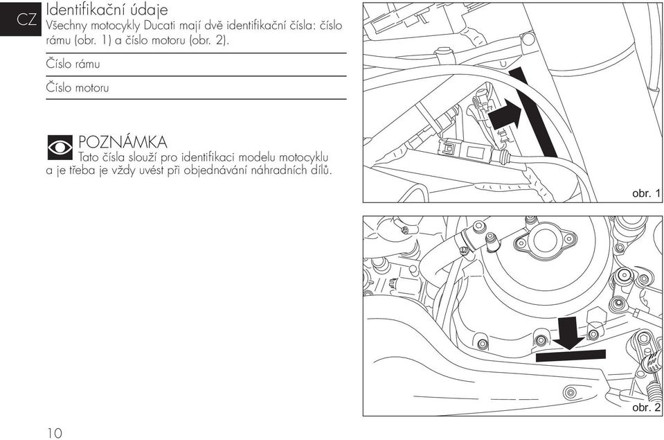 Číslo rámu Číslo motoru POZNÁMKA Tato čísla slouží pro identifikaci