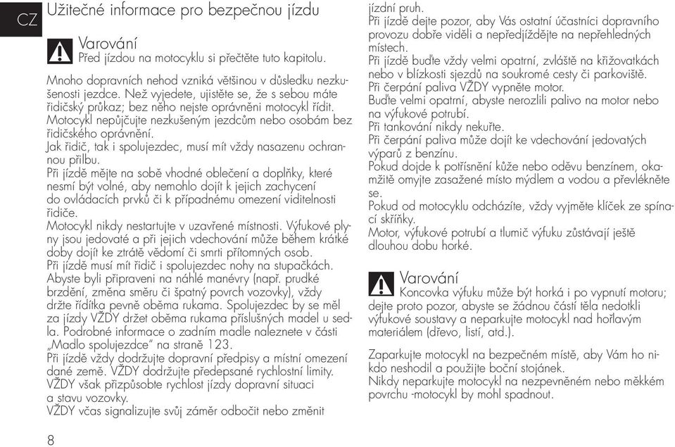 Jak řidič, tak i spolujezdec, musí mít vždy nasazenu ochrannou přilbu.