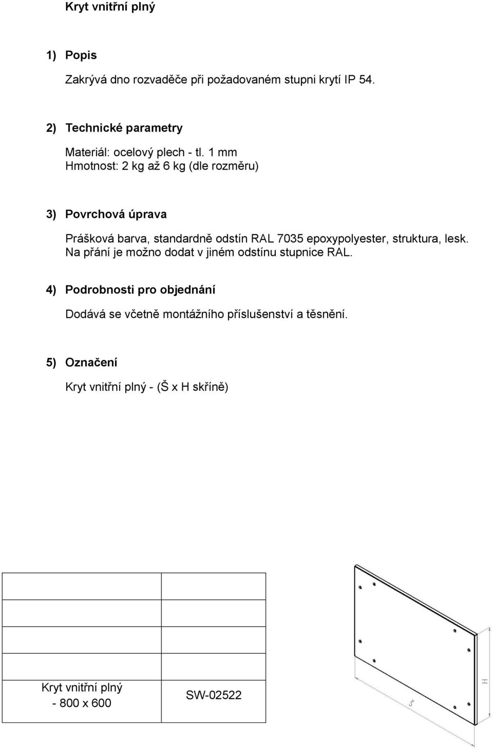 1 mm Hmotnost: 2 kg až 6 kg (dle rozměru) Prášková barva, standardně odstín RAL 7035 epoxypolyester,