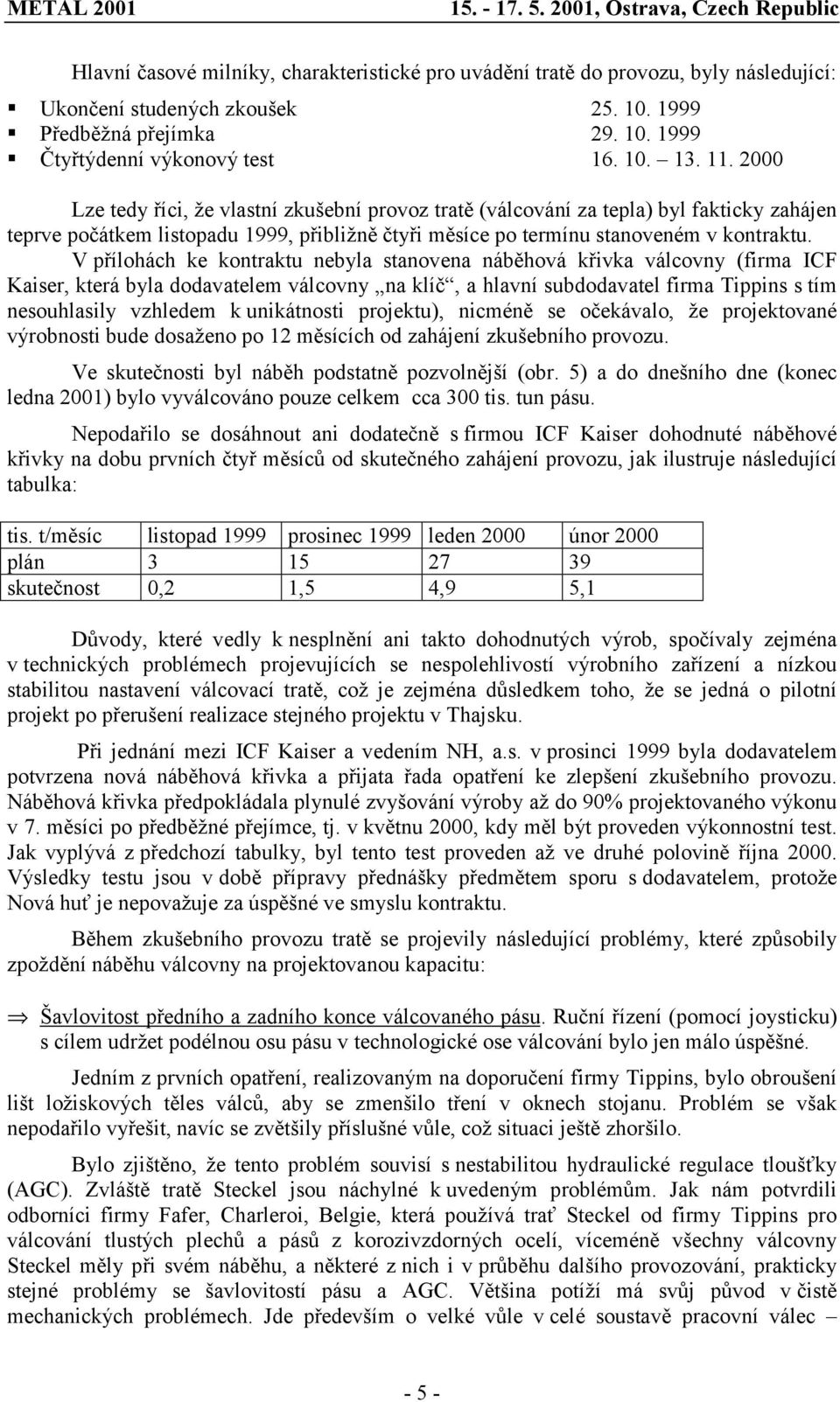 V přílohách ke kontraktu nebyla stanovena náběhová křivka válcovny (firma ICF Kaiser, která byla dodavatelem válcovny na klíč, a hlavní subdodavatel firma Tippins s tím nesouhlasily vzhledem k