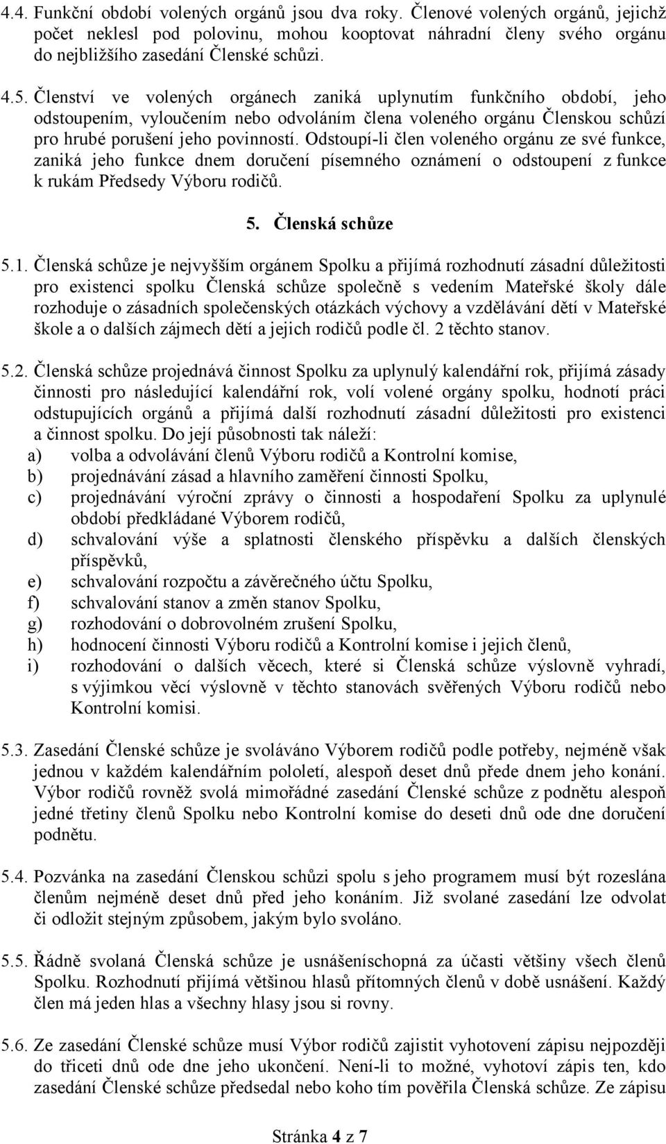 Odstoupí-li člen voleného orgánu ze své funkce, zaniká jeho funkce dnem doručení písemného oznámení o odstoupení z funkce k rukám Předsedy Výboru rodičů. 5. Členská schůze 5.1.