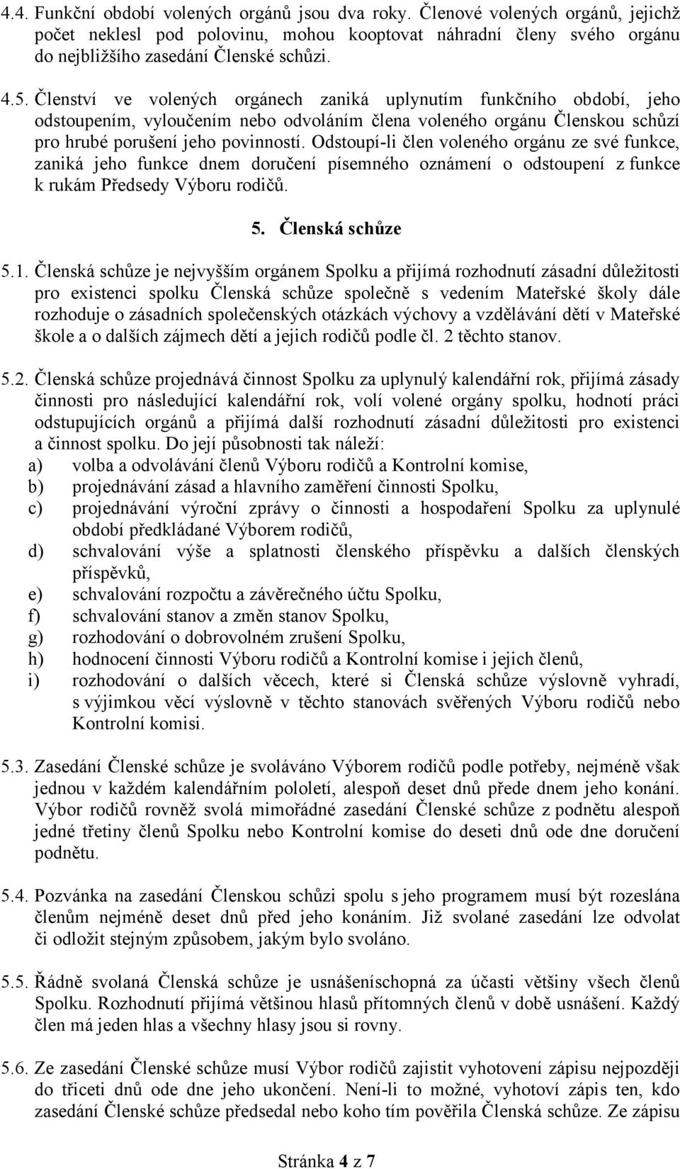 Odstoupí-li člen voleného orgánu ze své funkce, zaniká jeho funkce dnem doručení písemného oznámení o odstoupení z funkce k rukám Předsedy Výboru rodičů. 5. Členská schůze 5.1.