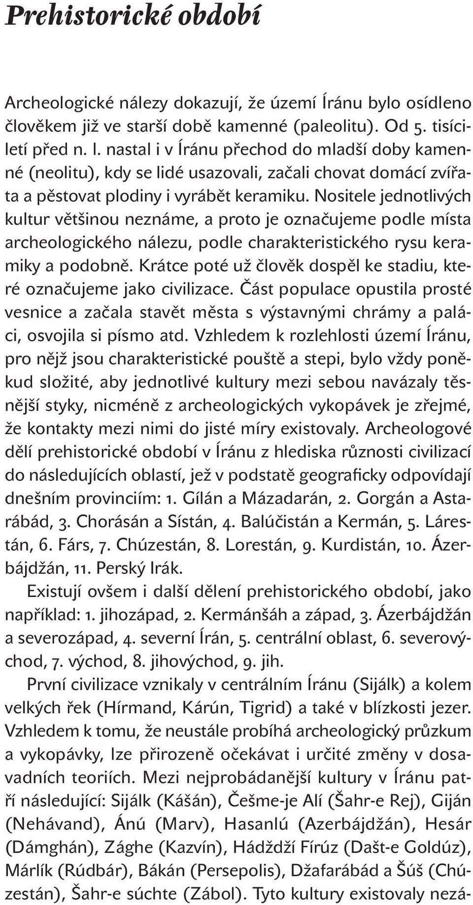 Nositele jednotlivých kultur většinou neznáme, a proto je označujeme podle místa archeologického nálezu, podle charakteristického rysu keramiky a podobně.