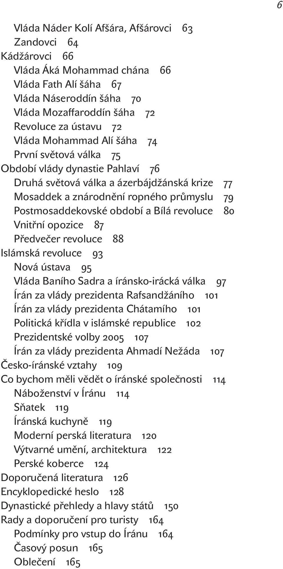 revoluce 80 Vnitřní opozice 87 Předvečer revoluce 88 Islámská revoluce 93 Nová ústava 95 Vláda Baního Sadra a íránsko-irácká válka 97 Írán za vlády prezidenta Rafsandžáního 101 Írán za vlády