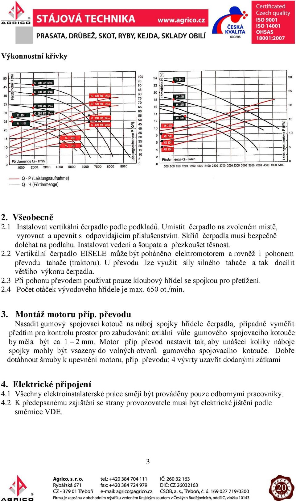 2 Vertikální čerpadlo EISELE může být poháněno elektromotorem a rovněž i pohonem převodu tahače (traktoru). U převodu lze využít síly silného tahače a tak docílit většího výkonu čerpadla. 2.