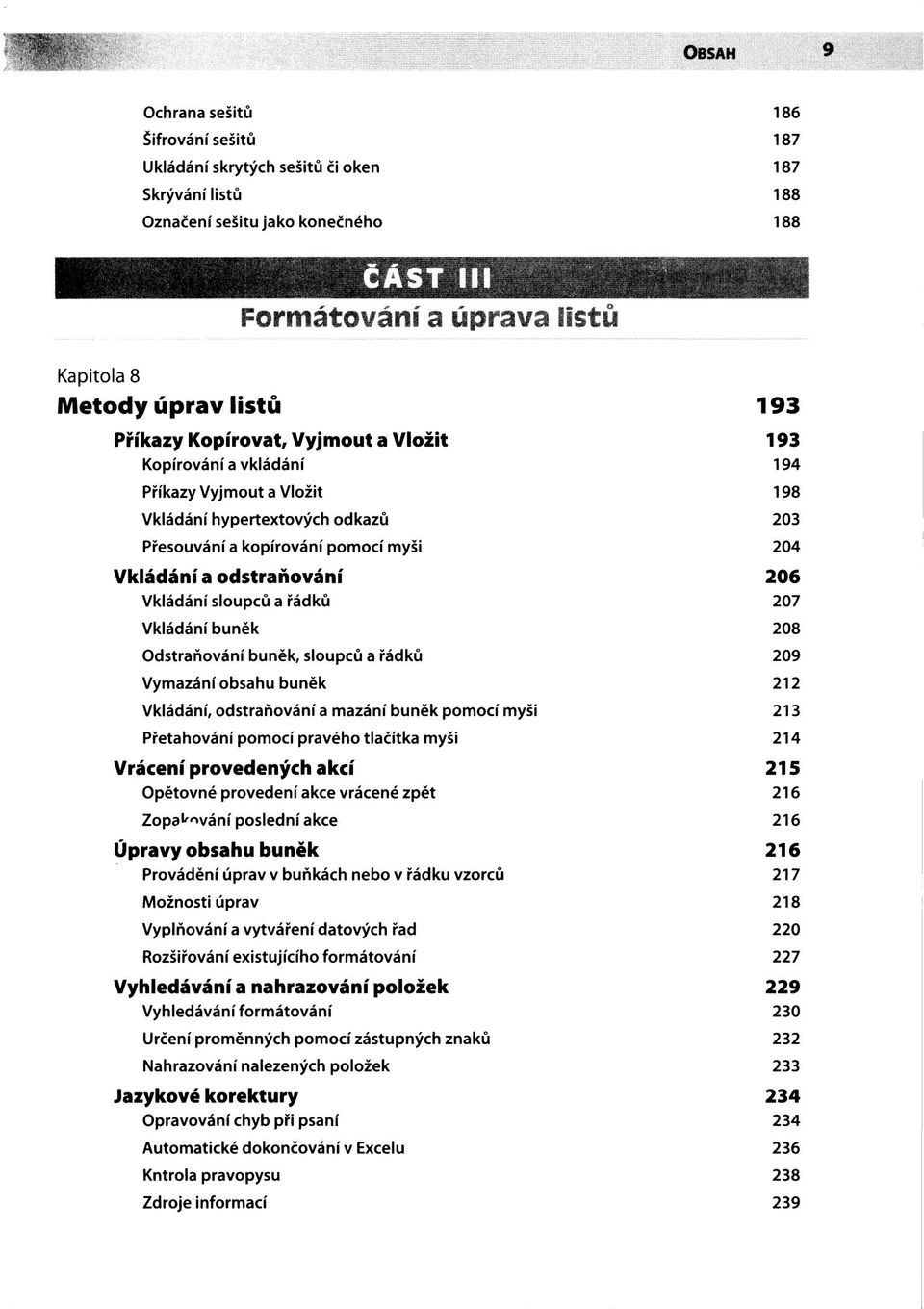 odstraňování 206 Vkládání sloupců a řádků 207 Vkládání buněk 208 Odstraňování buněk, sloupců a řádků 209 Vymazání obsahu buněk 212 Vkládání, odstraňování a mazání buněk pomocí myši 213 Přetahování