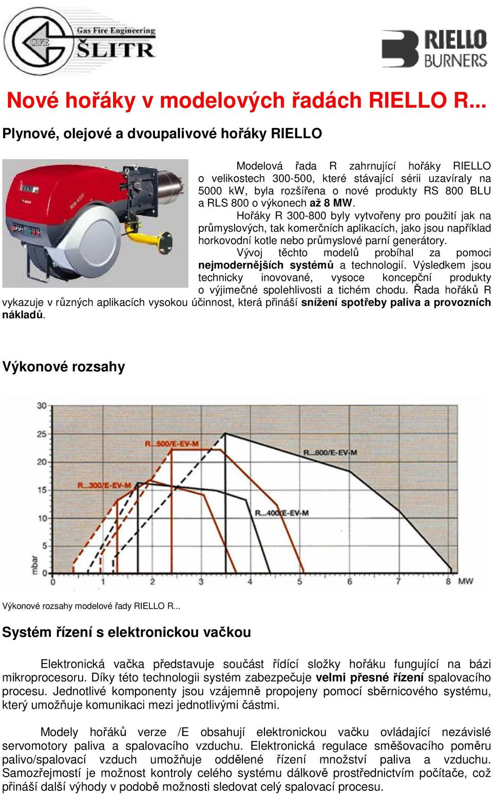 a RLS 800 o výkonech až 8 MW. Hořáky R 300-800 byly vytvořeny pro použití jak na průmyslových, tak komerčních aplikacích, jako jsou například horkovodní kotle nebo průmyslové parní generátory.