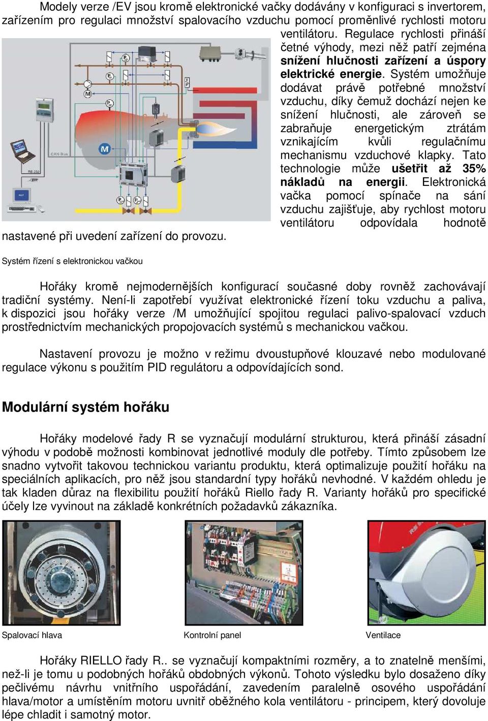 Systém umožňuje dodávat právě potřebné množství vzduchu, díky čemuž dochází nejen ke snížení hlučnosti, ale zároveň se zabraňuje energetickým ztrátám vznikajícím kvůli regulačnímu mechanismu