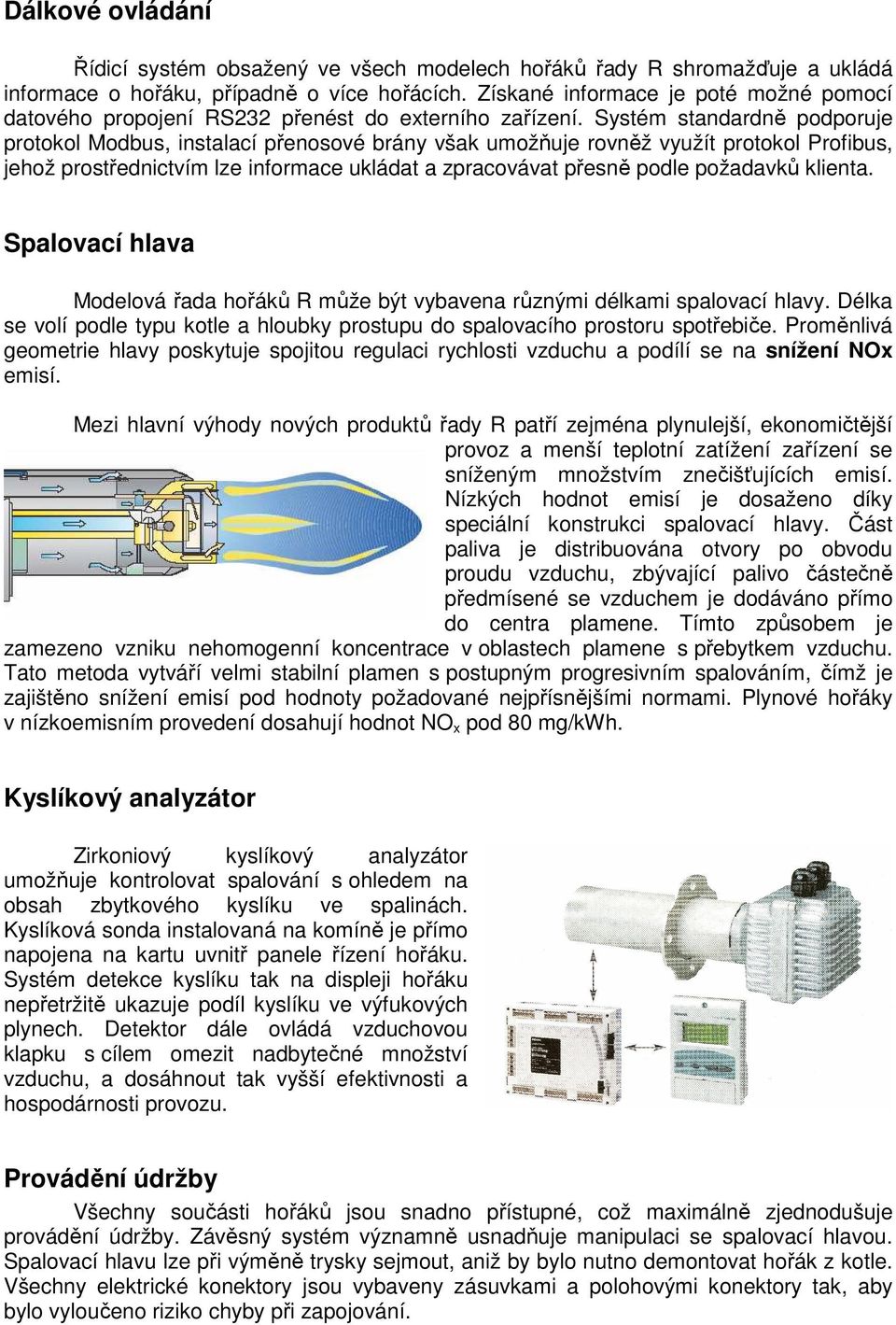 Systém standardně podporuje protokol Modbus, instalací přenosové brány však umožňuje rovněž využít protokol Profibus, jehož prostřednictvím lze informace ukládat a zpracovávat přesně podle požadavků
