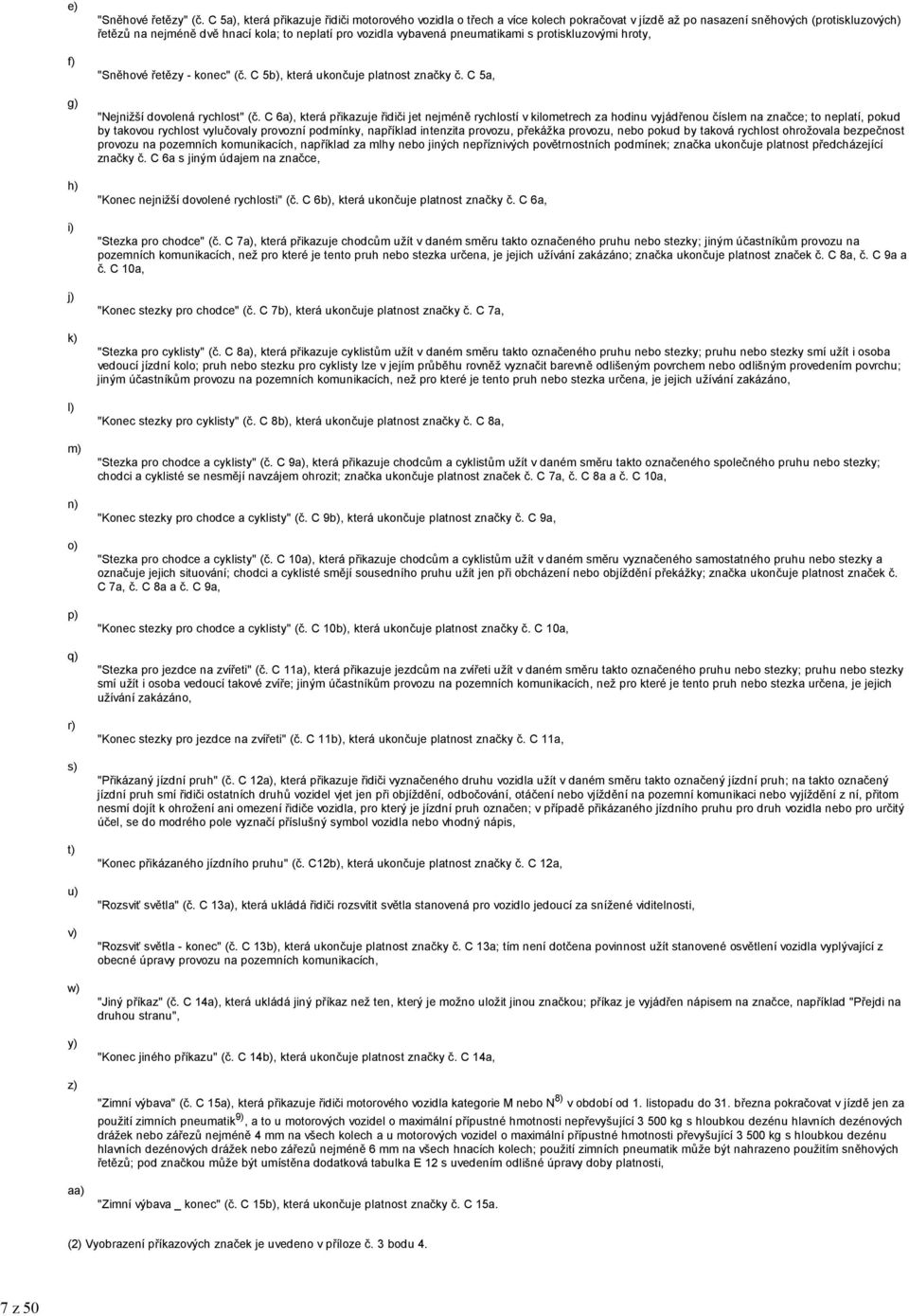 pneumatikami s protiskluzovými hroty, "Sněhové řetězy - konec" (č. C 5b), která ukončuje platnost značky č. C 5a, "Nejnižší dovolená rychlost" (č.