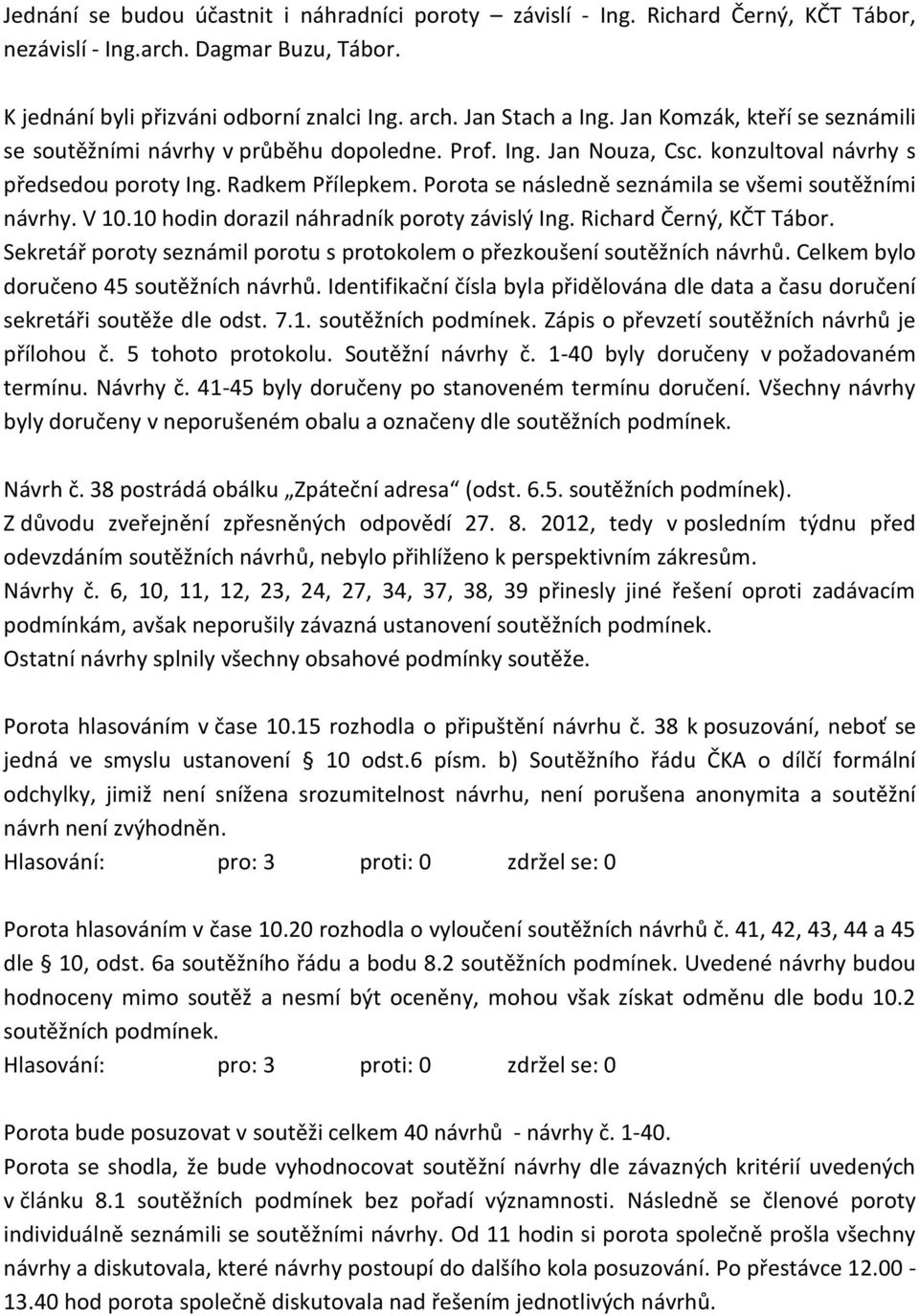 Porota se následně seznámila se všemi soutěžními návrhy. V 10.10 hodin dorazil náhradník poroty závislý Ing. Richard Černý, KČT Tábor.