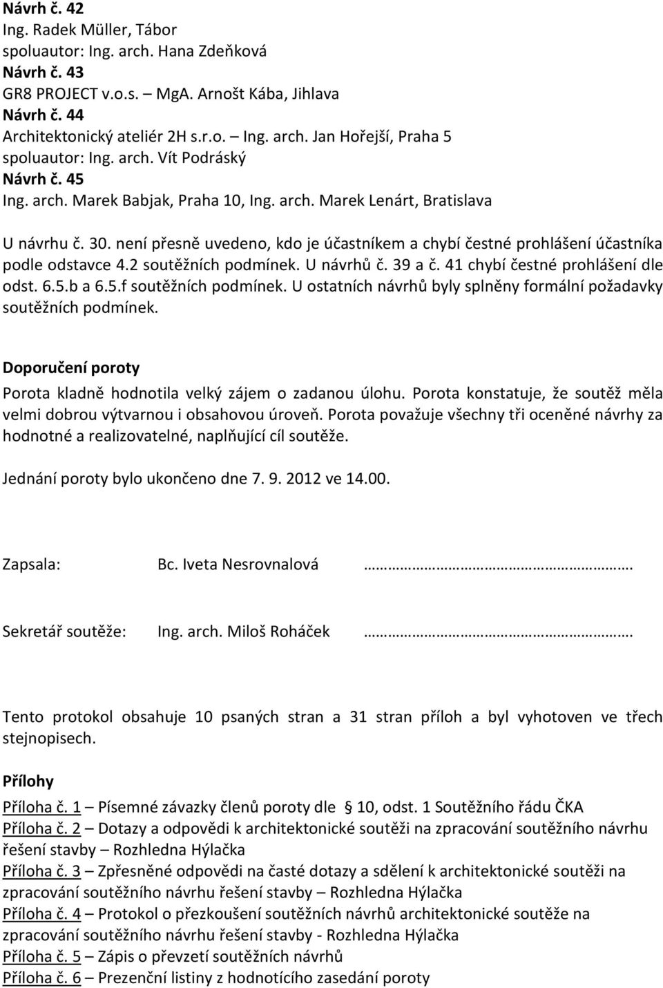 není přesně uvedeno, kdo je účastníkem a chybí čestné prohlášení účastníka podle odstavce 4.2 soutěžních podmínek. U návrhů č. 39 a č. 41 chybí čestné prohlášení dle odst. 6.5.b a 6.5.f soutěžních podmínek.