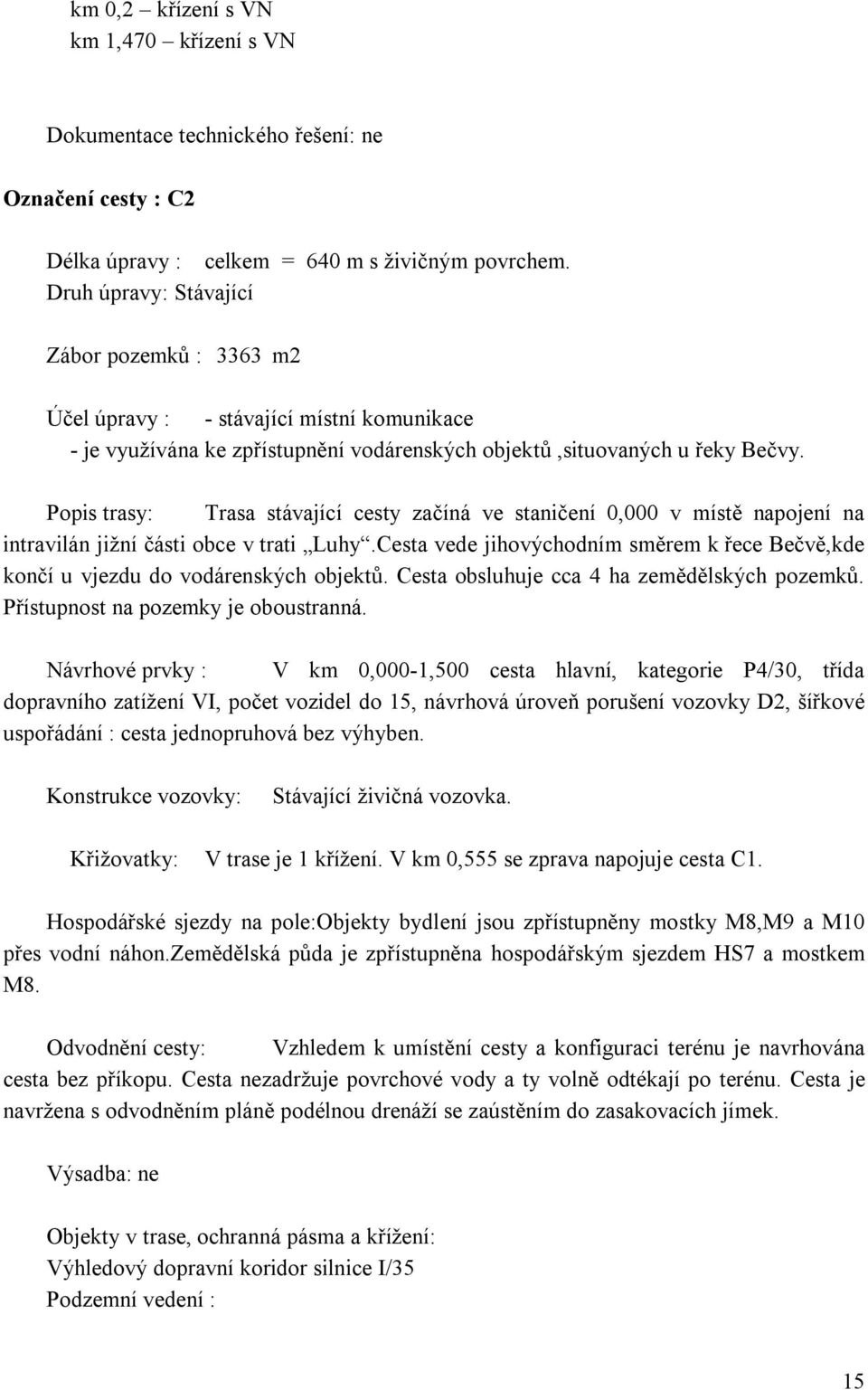 Popis trasy: Trasa stávající cesty začíná ve staničení 0,000 v místě napojení na intravilán jižní části obce v trati Luhy.