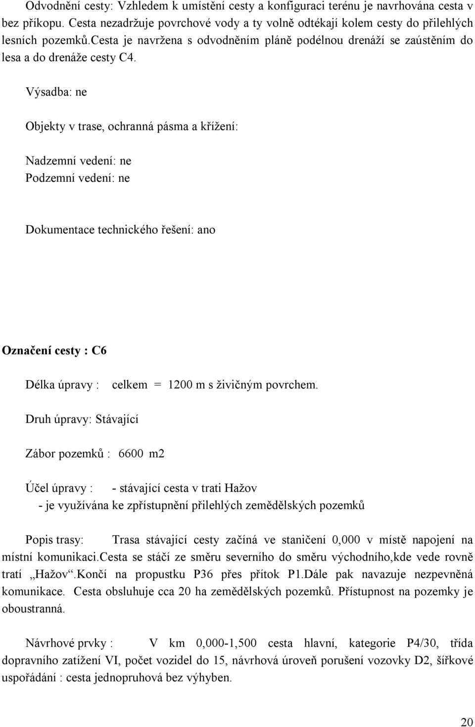 Výsadba: ne Objekty v trase, ochranná pásma a křížení: Nadzemní vedení: ne Podzemní vedení: ne Dokumentace technického řešení: ano Označení cesty : C6 Délka úpravy : celkem = 1200 m s živičným