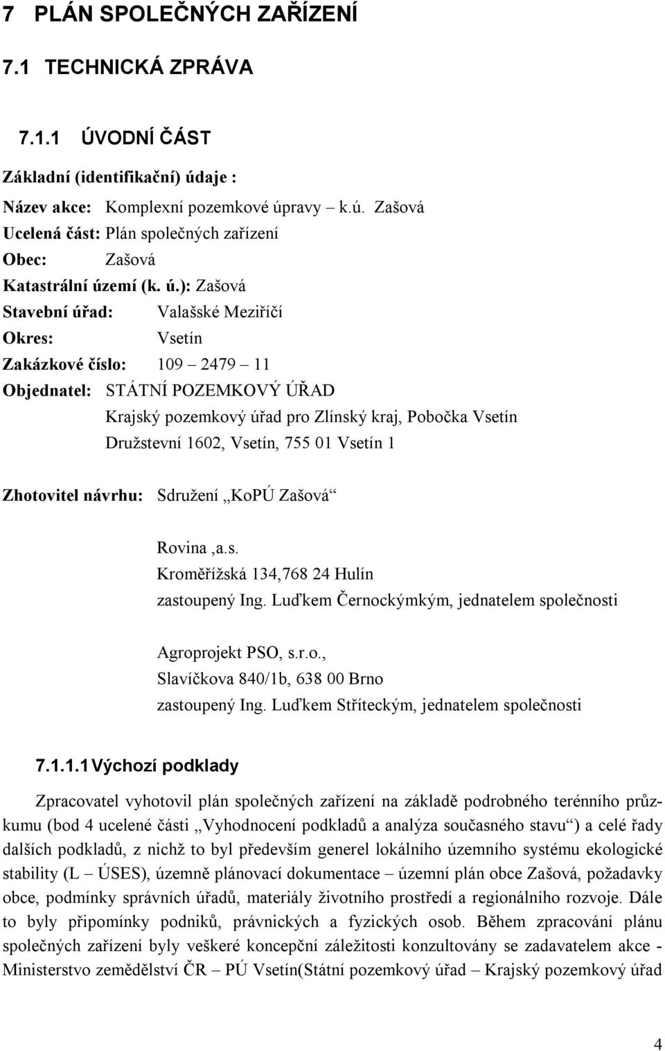 Vsetín, 755 01 Vsetín 1 Zhotovitel návrhu: Sdružení KoPÚ Zašová Rovina,a.s. Kroměřížská 134,768 24 Hulín zastoupený Ing. Luďkem Černockýmkým, jednatelem společnosti Agroprojekt PSO, s.r.o., Slavíčkova 840/1b, 638 00 Brno zastoupený Ing.