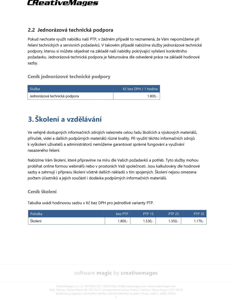 Jednorázová technická podpora je fakturována dle odvedené práce na základě hodinové sazby. Ceník jednorázové technické podpory Služba Kč bez DPH / 1 hodina Jednorázová technická podpora 1.800,- 3.