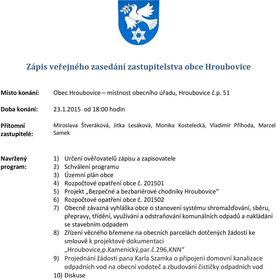 2015 od 18:00 hodin Miroslava Štveráková, Jitka Lesáková, Monika Kostelecká, Vladimír Příhoda, Marcel Samek Navržený program: 1) Určení ověřovatelů zápisu a zapisovatele 2) Schválení programu 3)