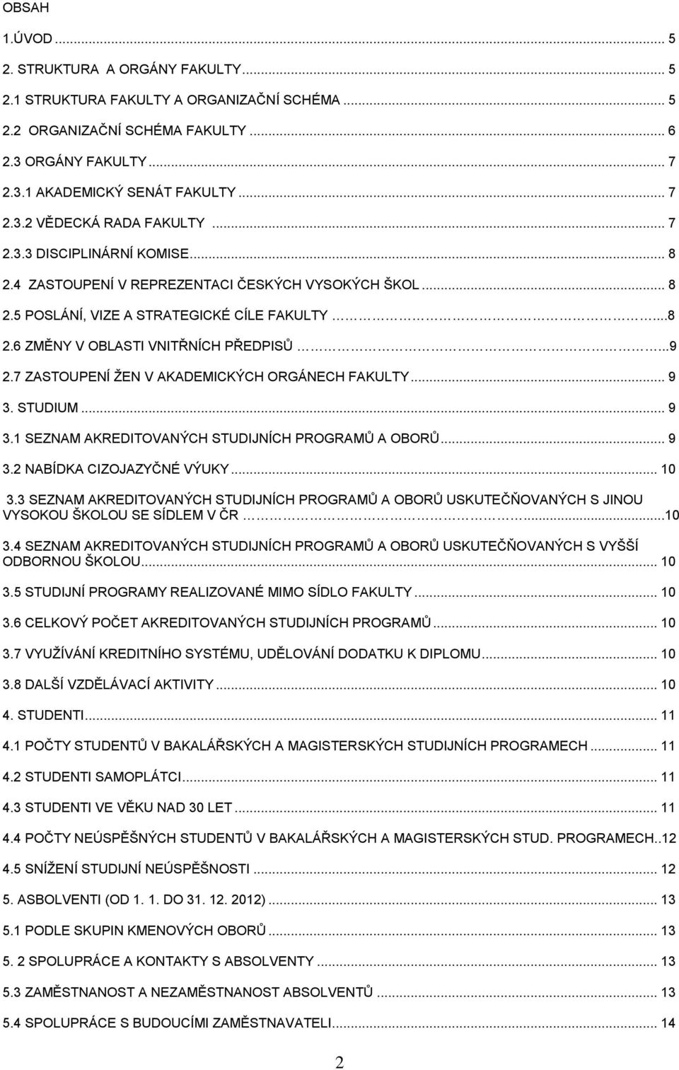 7 ZASTOUPENÍ ŽEN V AKADEMICKÝCH ORGÁNECH FAKULTY... 9 3. STUDIUM... 9 3.1 SEZNAM AKREDITOVANÝCH STUDIJNÍCH PROGRAMŮ A OBORŮ... 9 3.2 NABÍDKA CIZOJAZYČNÉ VÝUKY... 10 3.