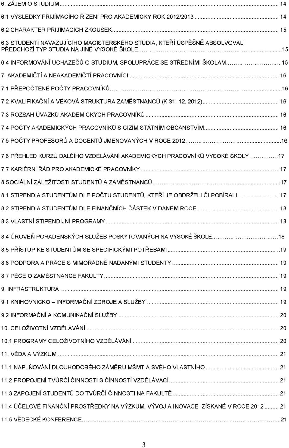 AKADEMIČTÍ A NEAKADEMIČTÍ PRACOVNÍCI... 16 7.1 PŘEPOČTENÉ POČTY PRACOVNÍKŮ...16 7.2 KVALIFIKAČNÍ A VĚKOVÁ STRUKTURA ZAMĚSTNANCŮ (K 31. 12. 2012)... 16 7.3 ROZSAH ÚVAZKŮ AKADEMICKÝCH PRACOVNÍKŮ... 16 7.4 POČTY AKADEMICKÝCH PRACOVNÍKŮ S CIZÍM STÁTNÍM OBČANSTVÍM.